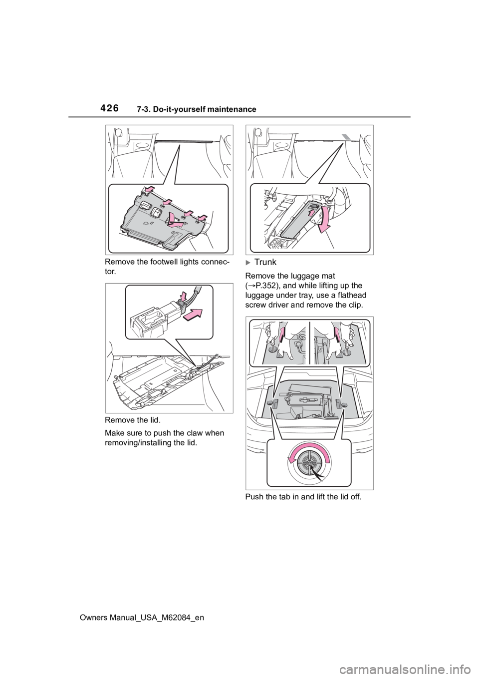 TOYOTA MIRAI 2022  Owners Manual 4267-3. Do-it-yourself maintenance
Owners Manual_USA_M62084_enRemove the footwe
ll lights connec-
tor.
Remove the lid.
Make sure to push the claw when 
removing/installing the lid.
Trunk
Remove the
