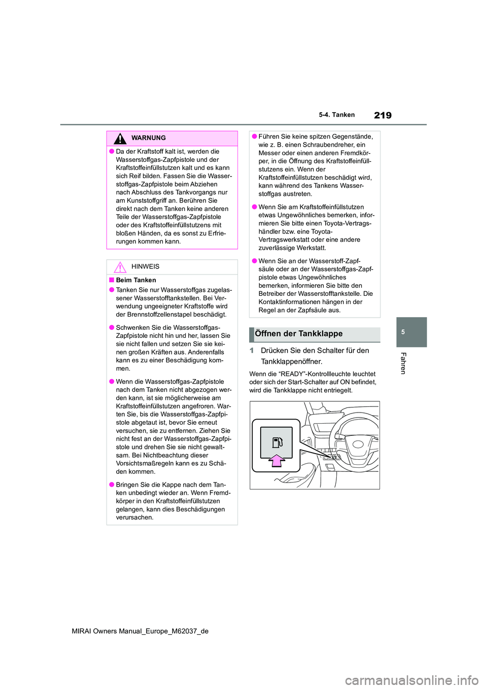 TOYOTA MIRAI 2020  Betriebsanleitungen (in German) 219
5
MIRAI Owners Manual_Europe_M62037_de
5-4. Tanken
Fahren1Drücken Sie den Schalter für den  
Tankklappenöffner.
Wenn die “READY”-Kontrollleuchte leuchtet  oder sich der Start-Schalter auf O