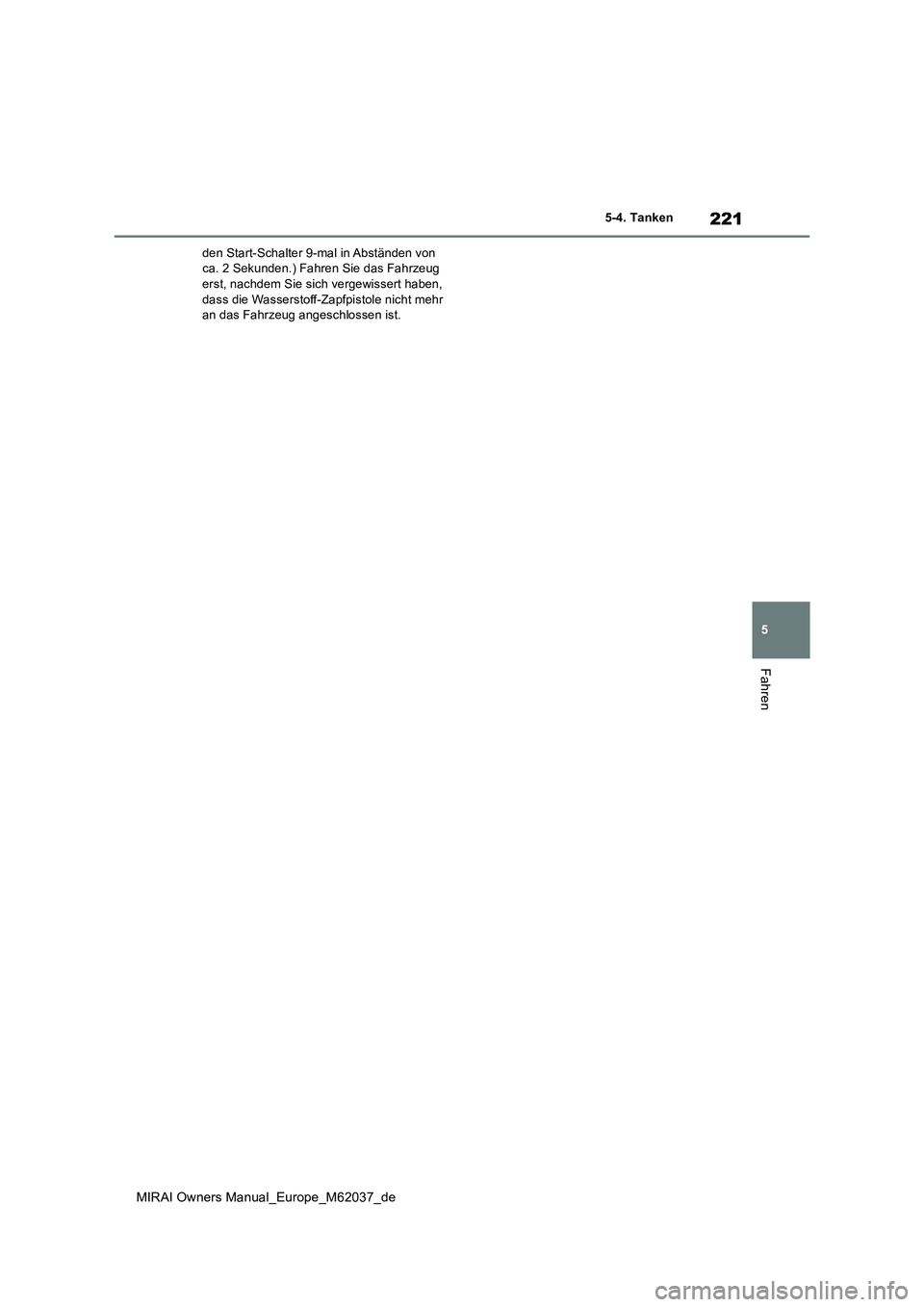 TOYOTA MIRAI 2020  Betriebsanleitungen (in German) 221
5
MIRAI Owners Manual_Europe_M62037_de
5-4. Tanken
Fahren
den Start-Schalter 9-mal in Abständen von  ca. 2 Sekunden.) Fahren Sie das Fahrzeug erst, nachdem Sie sich vergewissert haben,  
dass die
