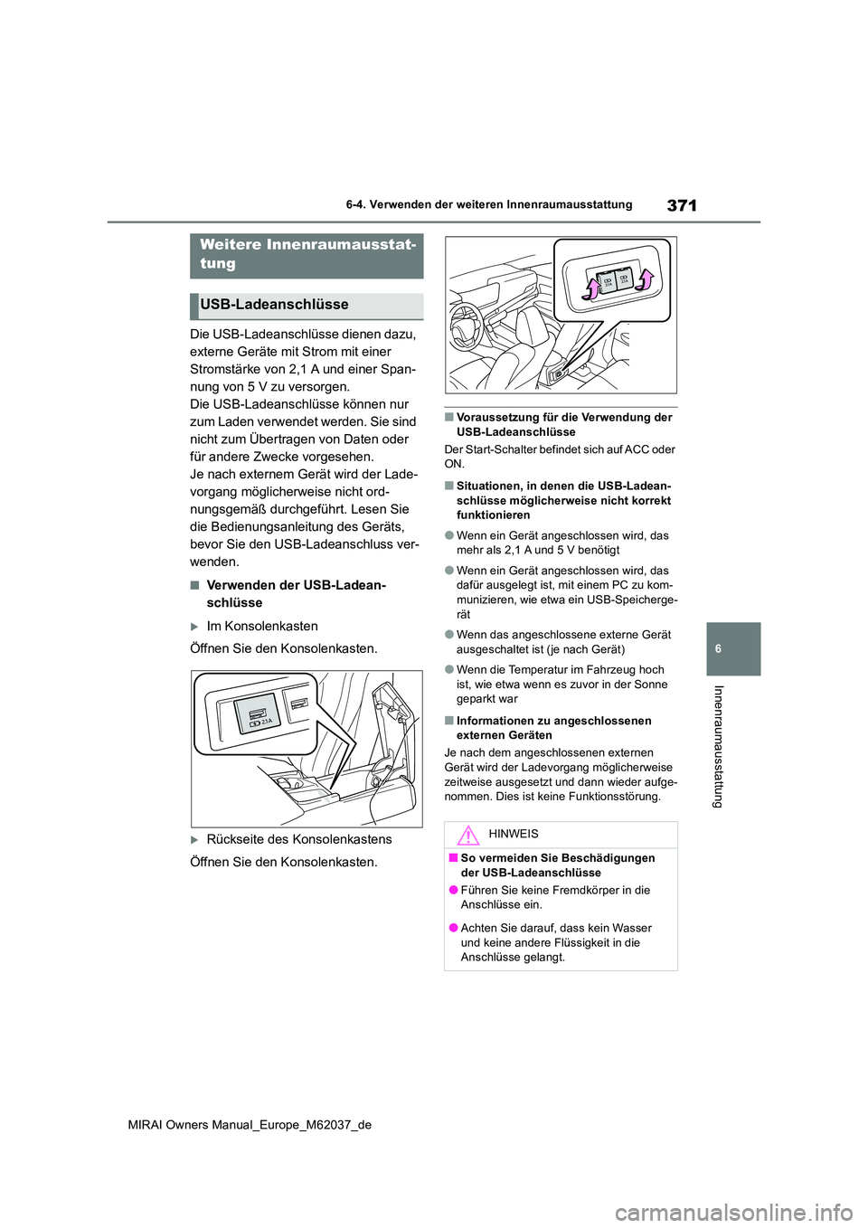 TOYOTA MIRAI 2020  Betriebsanleitungen (in German) 371
6
MIRAI Owners Manual_Europe_M62037_de
6-4. Verwenden der weiteren Innenraumausstattung
Innenraumausstattung
Die USB-Ladeanschlüsse dienen dazu,  
externe Geräte mit Strom mit einer 
Stromstärk