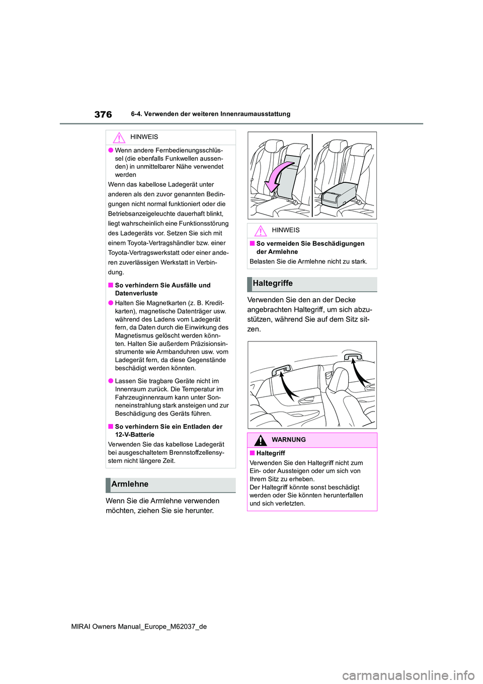 TOYOTA MIRAI 2020  Betriebsanleitungen (in German) 376
MIRAI Owners Manual_Europe_M62037_de
6-4. Verwenden der weiteren Innenraumausstattung
Wenn Sie die Armlehne verwenden  
möchten, ziehen Sie sie herunter. 
Verwenden Sie den an der Decke  
angebra