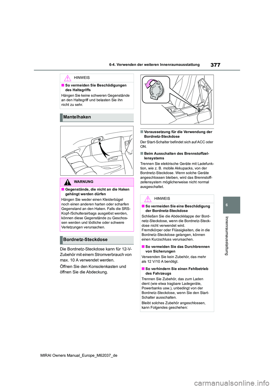 TOYOTA MIRAI 2020  Betriebsanleitungen (in German) 377
6
MIRAI Owners Manual_Europe_M62037_de
6-4. Verwenden der weiteren Innenraumausstattung
Innenraumausstattung
Die Bordnetz-Steckdose kann für 12-V- 
Zubehör mit einem Stromverbrauch von 
max. 10 