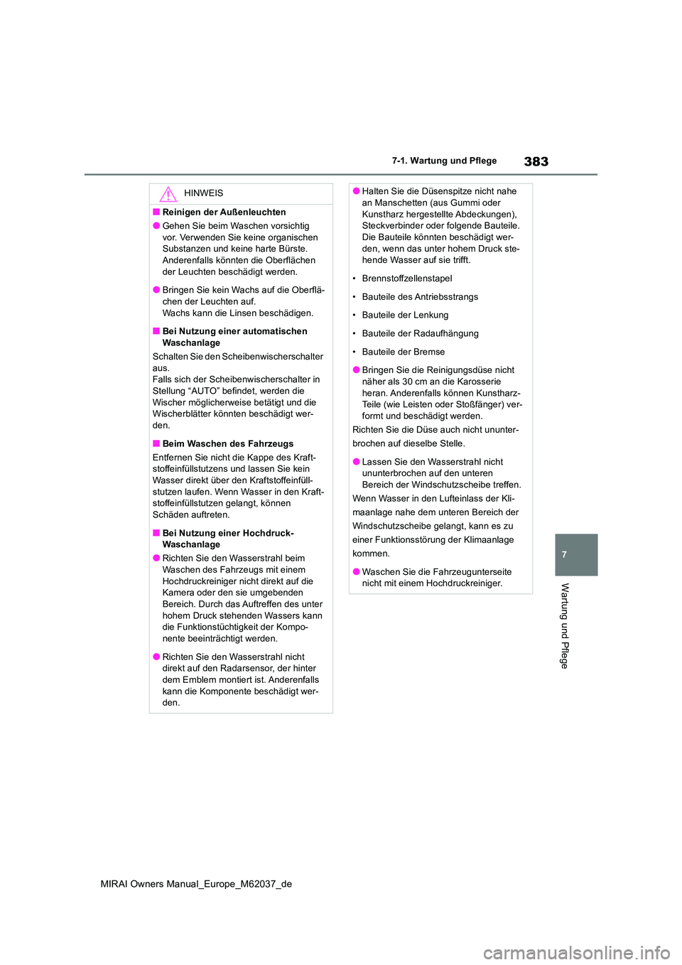 TOYOTA MIRAI 2020  Betriebsanleitungen (in German) 383
7
MIRAI Owners Manual_Europe_M62037_de
7-1. Wartung und Pflege
Wartung und Pflege
HINWEIS
■Reinigen der Außenleuchten
●Gehen Sie beim Waschen vorsichtig  
vor. Verwenden Sie keine organischen