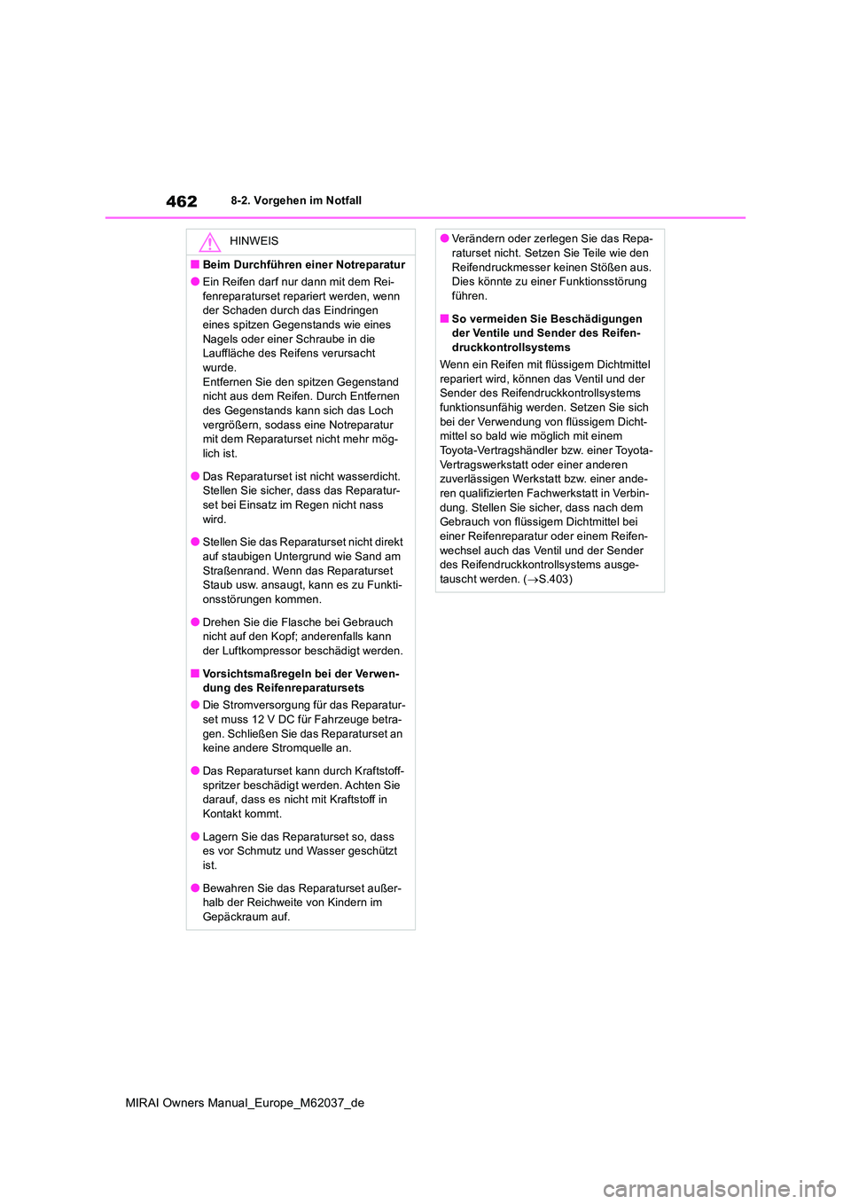 TOYOTA MIRAI 2020  Betriebsanleitungen (in German) 462
MIRAI Owners Manual_Europe_M62037_de
8-2. Vorgehen im Notfall
HINWEIS
■Beim Durchführen einer Notreparatur
●Ein Reifen darf nur dann mit dem Rei- 
fenreparaturset repariert werden, wenn  der 