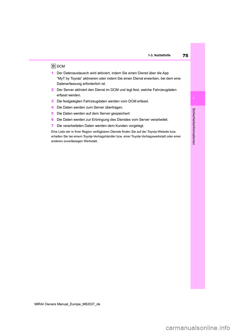 TOYOTA MIRAI 2020  Betriebsanleitungen (in German) 75
1
MIRAI Owners Manual_Europe_M62037_de
1-3. Notfallhilfe
Sicherheitsinformationen
DCM 
1 Der Datenaustausch wird aktiviert, indem Sie einen Dienst über die App  
“MyT by Toyota” aktivieren ode