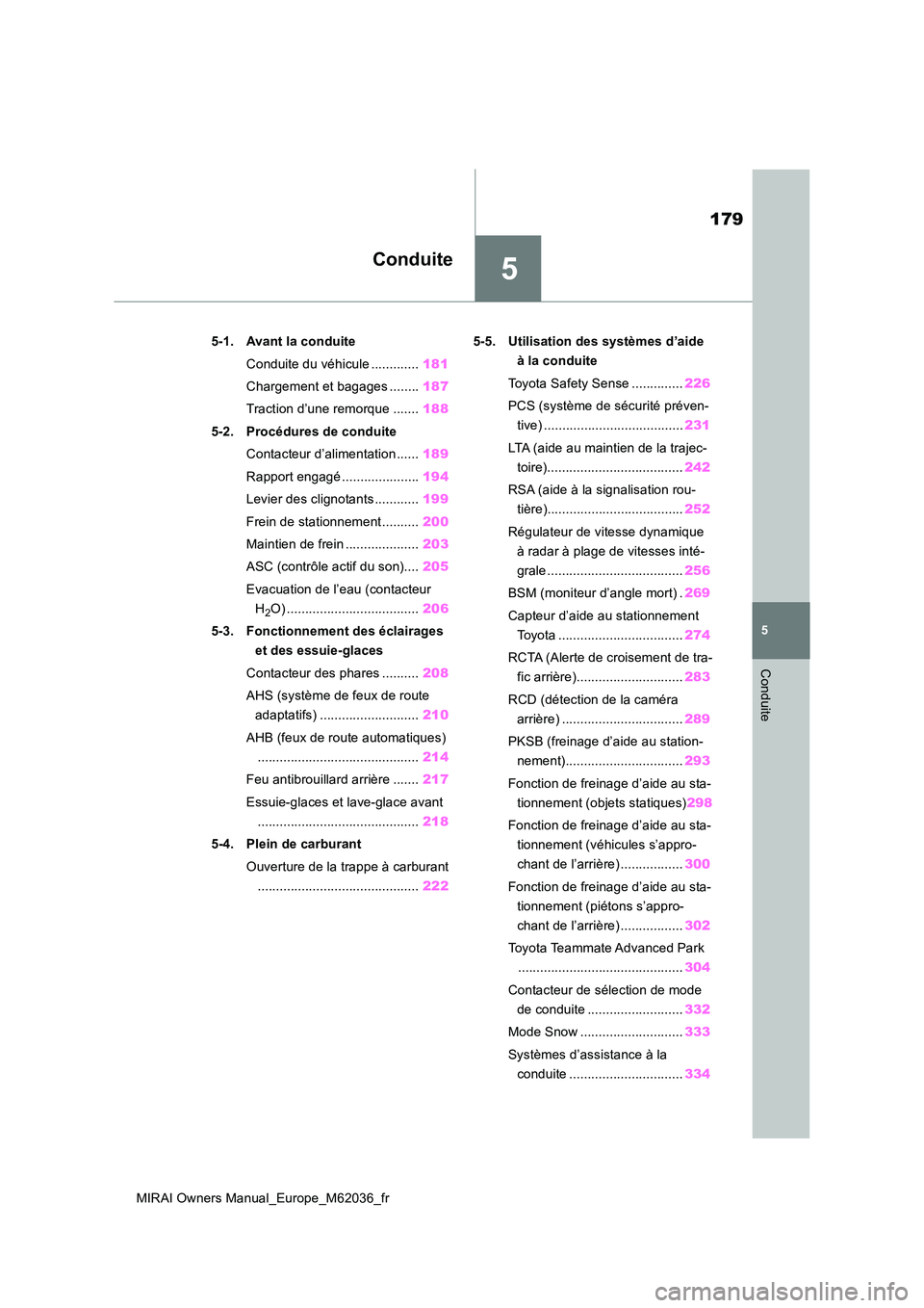 TOYOTA MIRAI 2020 Manuel du propriétaire (in French) 5
179
MIRAI Owners Manual_Europe_M62036_fr
5
Conduite
Conduite
5-1. Avant la conduite
Conduite du véhicule ............. 181
Chargement et bagages ........ 187
Traction d’une remorque ....... 18 TOYOTA MIRAI 2020 Manuel du propriétaire (in French) 5
179
MIRAI Owners Manual_Europe_M62036_fr
5
Conduite
Conduite
5-1. Avant la conduite
Conduite du véhicule ............. 181
Chargement et bagages ........ 187
Traction d’une remorque ....... 18