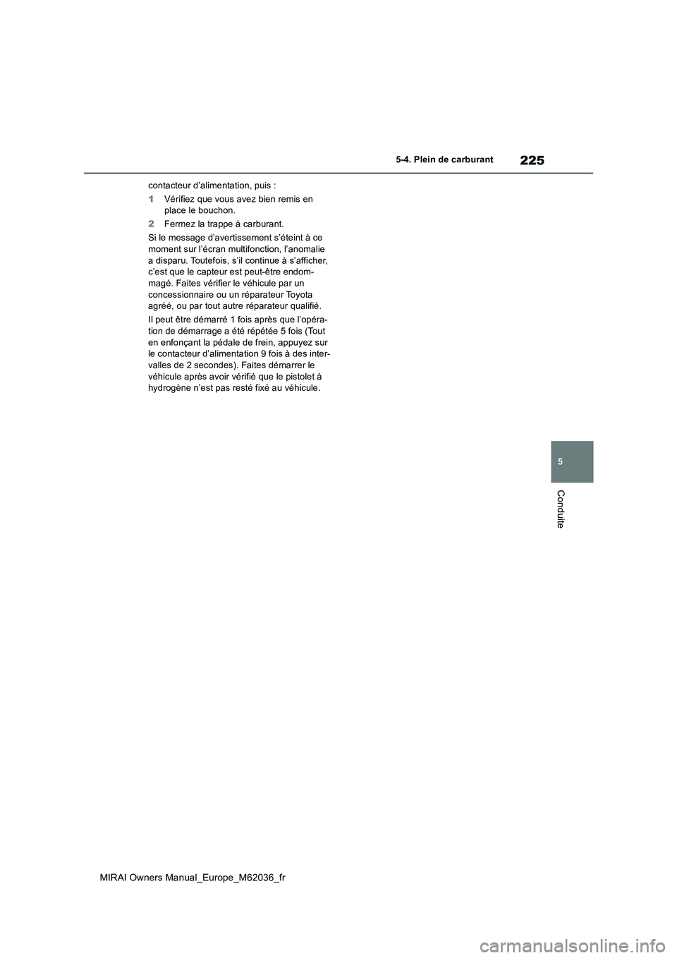 TOYOTA MIRAI 2020  Manuel du propriétaire (in French) 225
5
MIRAI Owners Manual_Europe_M62036_fr
5-4. Plein de carburant
Conduite
contacteur d’alimentation, puis : 
1 Vérifiez que vous avez bien remis en  place le bouchon. 
2 Fermez la trappe à carbu