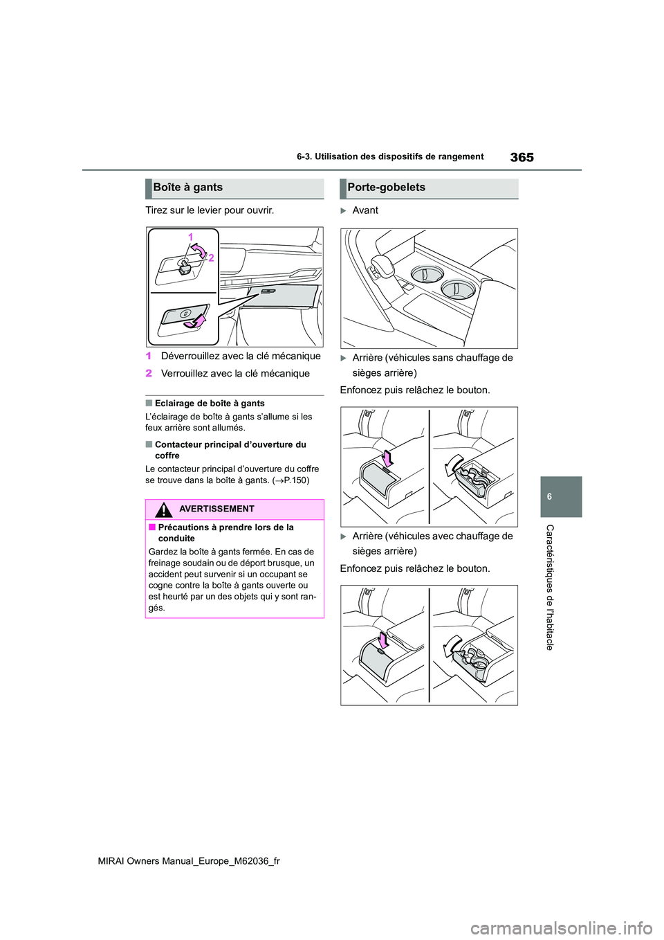 TOYOTA MIRAI 2020  Manuel du propriétaire (in French) 365
6
MIRAI Owners Manual_Europe_M62036_fr
6-3. Utilisation des dispositifs de rangement
Caractéristiques de l’habitacle
Tirez sur le levier pour ouvrir. 
1 Déverrouillez avec la clé mécanique 
