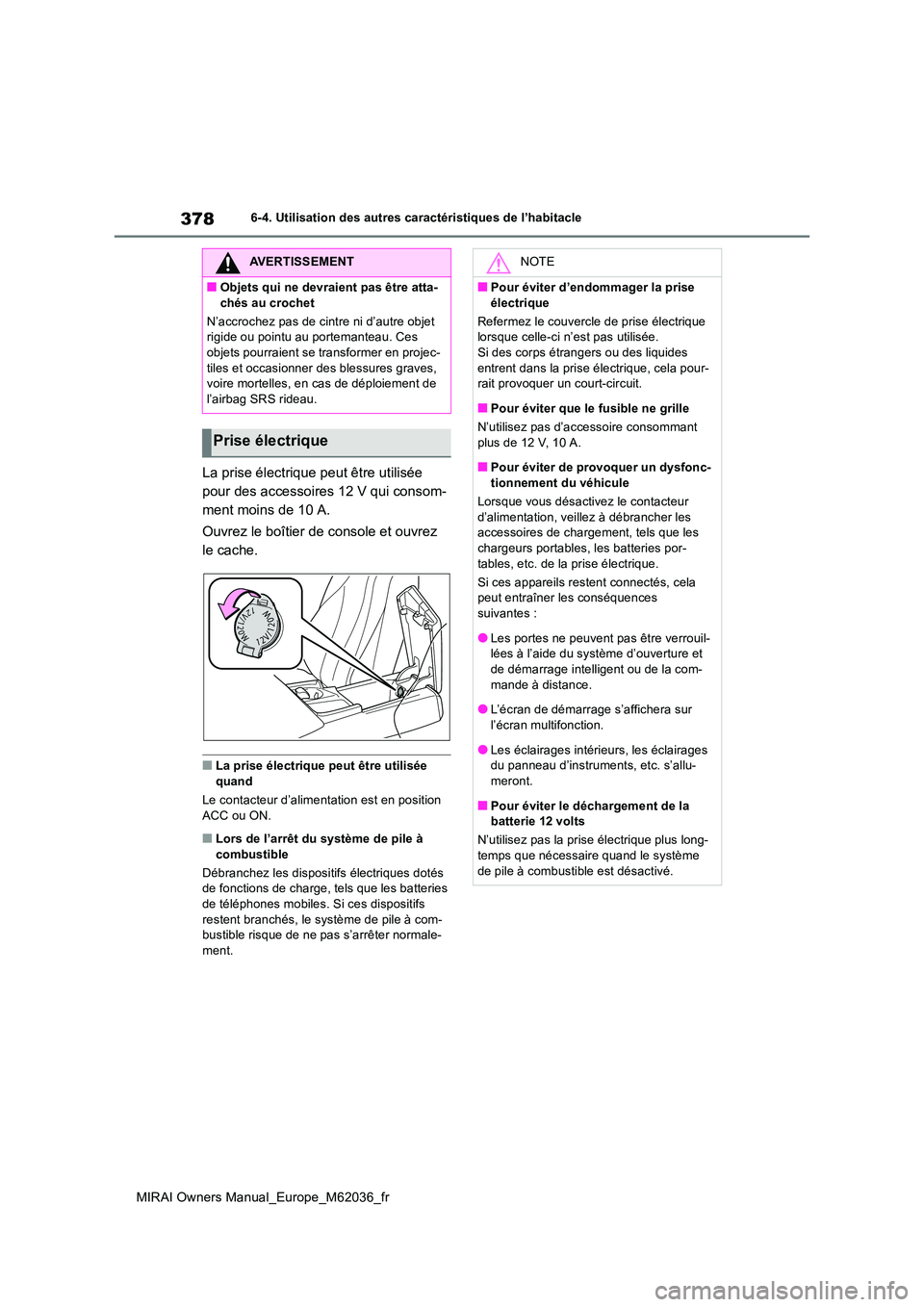 TOYOTA MIRAI 2020 Manuel du propriétaire (in French) 378
MIRAI Owners Manual_Europe_M62036_fr
6-4. Utilisation des autres caractéristiques de l’habitacle
La prise électrique peut être utilisée
pour des accessoires 12 V qui consom-
ment moins de TOYOTA MIRAI 2020 Manuel du propriétaire (in French) 378
MIRAI Owners Manual_Europe_M62036_fr
6-4. Utilisation des autres caractéristiques de l’habitacle
La prise électrique peut être utilisée
pour des accessoires 12 V qui consom-
ment moins de