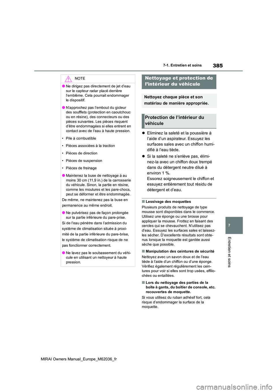 TOYOTA MIRAI 2020  Manuel du propriétaire (in French) 385
7
MIRAI Owners Manual_Europe_M62036_fr
7-1. Entretien et soins
Entretien et soins
Eliminez la saleté et la poussière à  
l’aide d’un aspirateur. Essuyez les 
surfaces sales avec un chiff