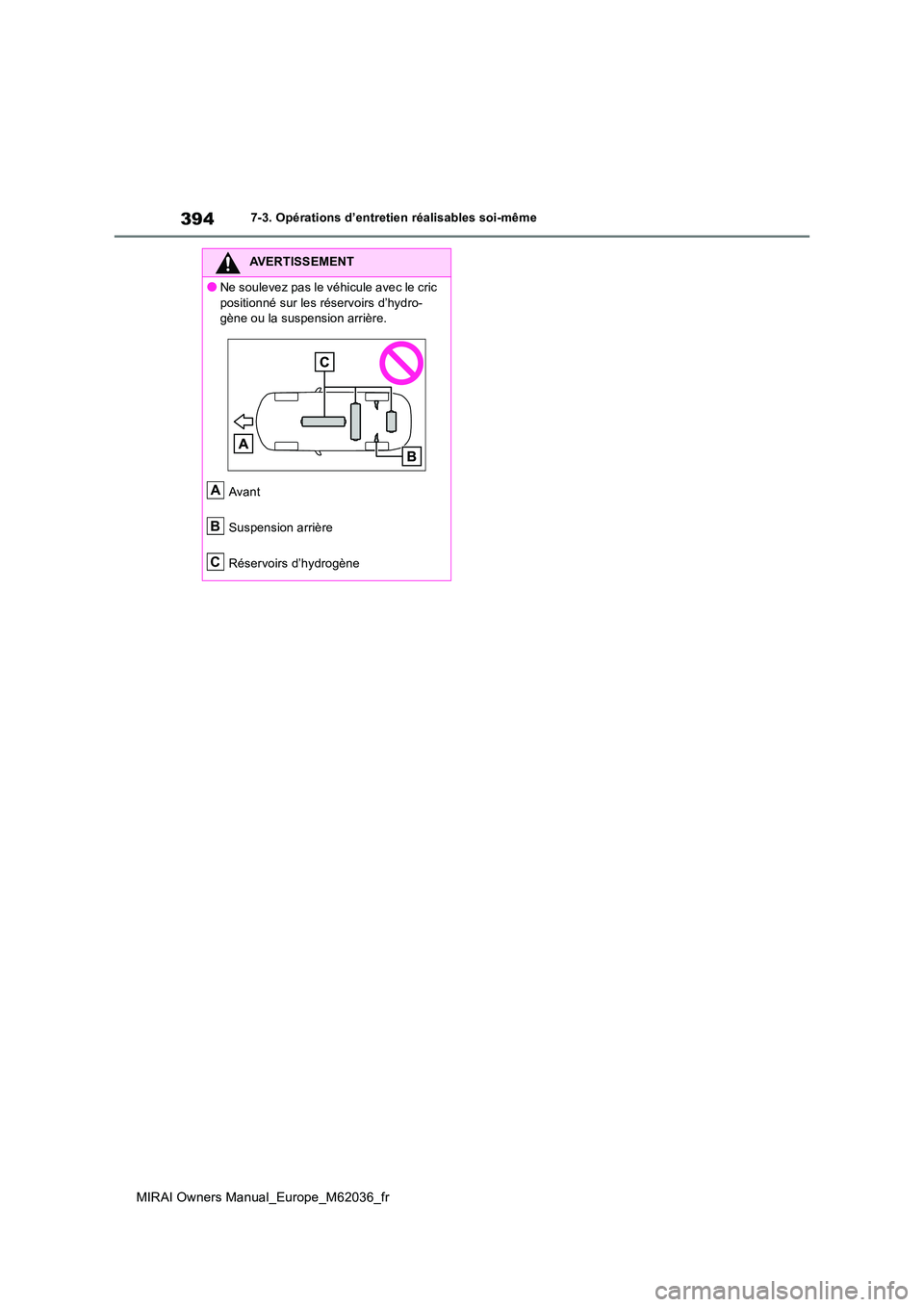 TOYOTA MIRAI 2020  Manuel du propriétaire (in French) 394
MIRAI Owners Manual_Europe_M62036_fr
7-3. Opérations d’entretien réalisables soi-même
AVERTISSEMENT
●Ne soulevez pas le véhicule avec le cric  
positionné sur les réservoirs d’hydro- g