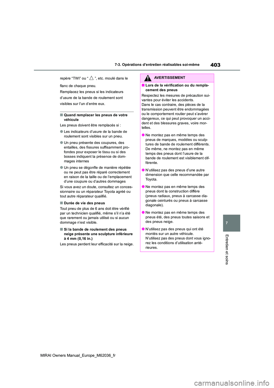 TOYOTA MIRAI 2020  Manuel du propriétaire (in French) 403
7
MIRAI Owners Manual_Europe_M62036_fr
7-3. Opérations d’entretien réalisables soi-même
Entretien et soins
repère “TWI” ou “ ”, etc. moulé dans le  
flanc de chaque pneu. 
Remplacez