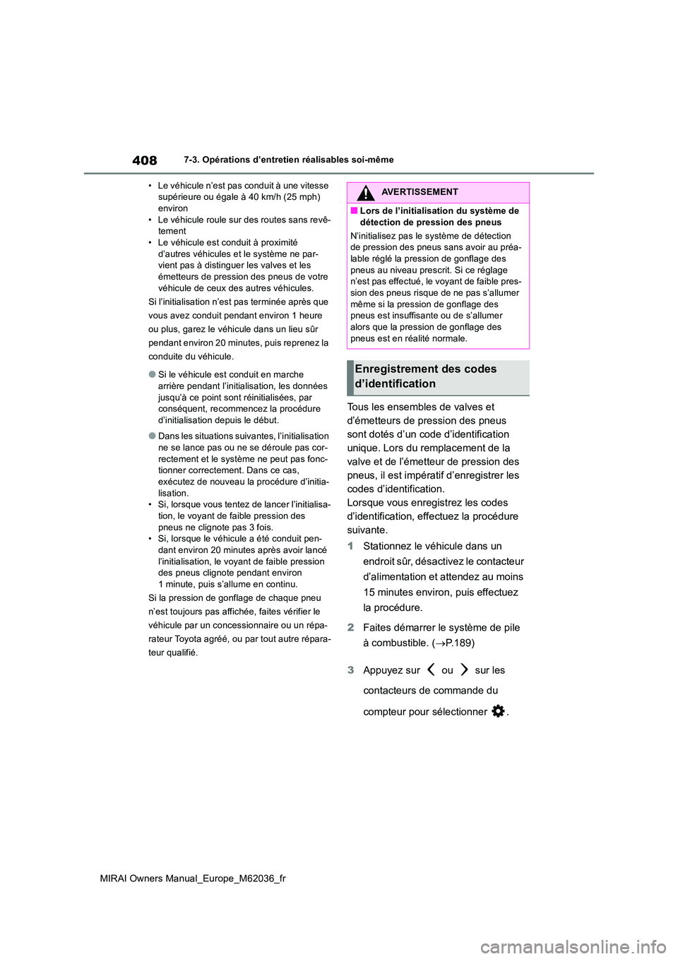 TOYOTA MIRAI 2020  Manuel du propriétaire (in French) 408
MIRAI Owners Manual_Europe_M62036_fr
7-3. Opérations d’entretien réalisables soi-même 
• Le véhicule n’est pas conduit à une vitesse  supérieure ou égale à 40 km/h (25 mph) environ 
