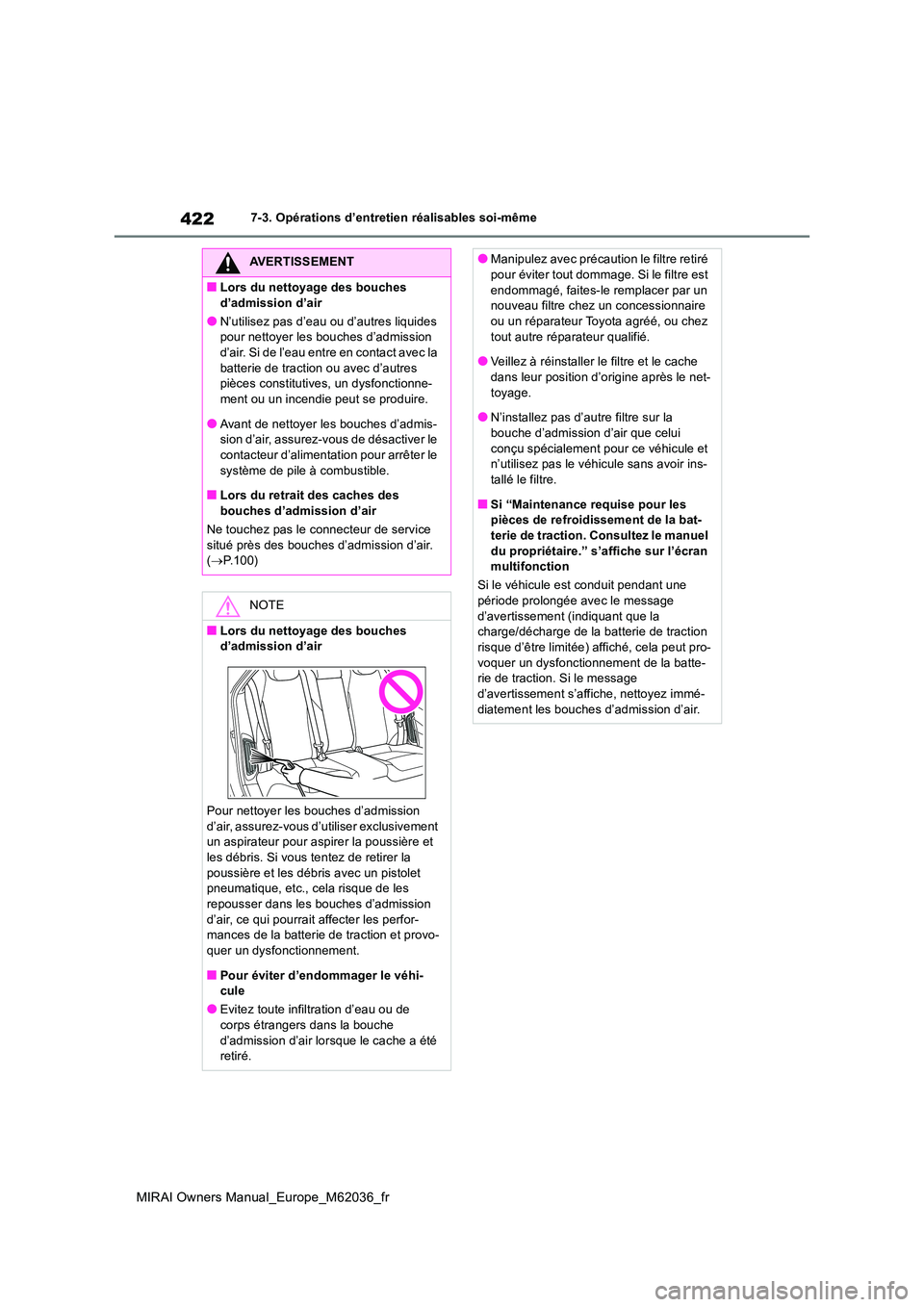 TOYOTA MIRAI 2020  Manuel du propriétaire (in French) 422
MIRAI Owners Manual_Europe_M62036_fr
7-3. Opérations d’entretien réalisables soi-même
AVERTISSEMENT
■Lors du nettoyage des bouches  
d’admission d’air
●N’utilisez pas d’eau ou d