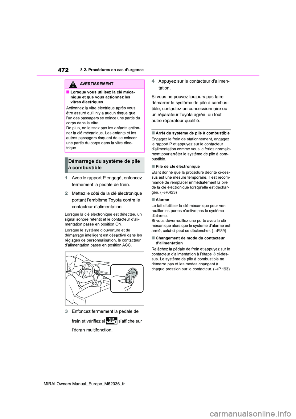 TOYOTA MIRAI 2020  Manuel du propriétaire (in French) 472
MIRAI Owners Manual_Europe_M62036_fr
8-2. Procédures en cas d’urgence
1Avec le rapport P engagé, enfoncez  
fermement la pédale de frein. 
2 Mettez le côté de la clé électronique  
portan