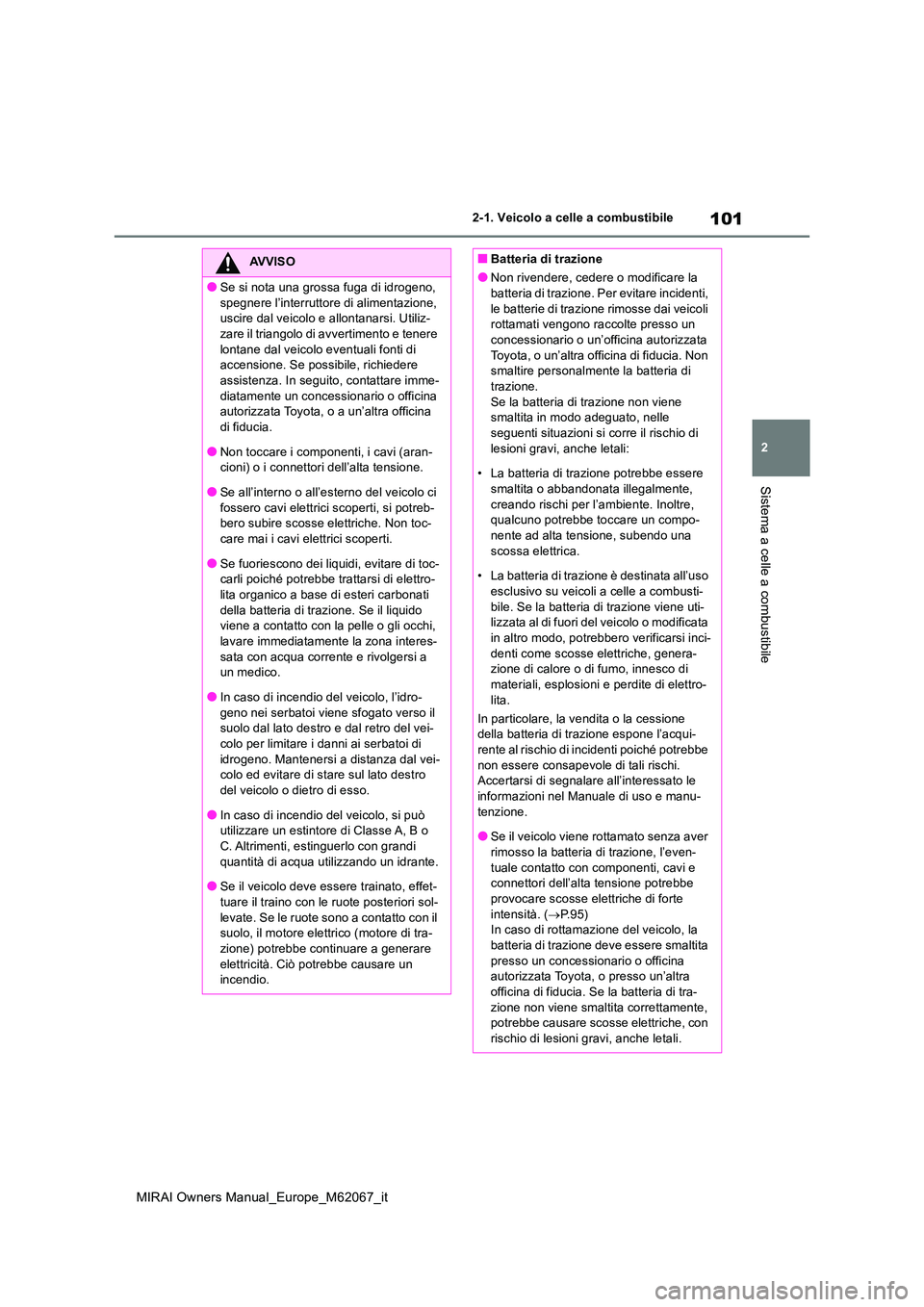 TOYOTA MIRAI 2020  Manuale duso (in Italian) 101
2
MIRAI Owners Manual_Europe_M62067_it
2-1. Veicolo a celle a combustibile
Sistema a celle a combustibile
AVVISO
●Se si nota una grossa fuga di idrogeno,  
spegnere l’interruttore di alimentaz