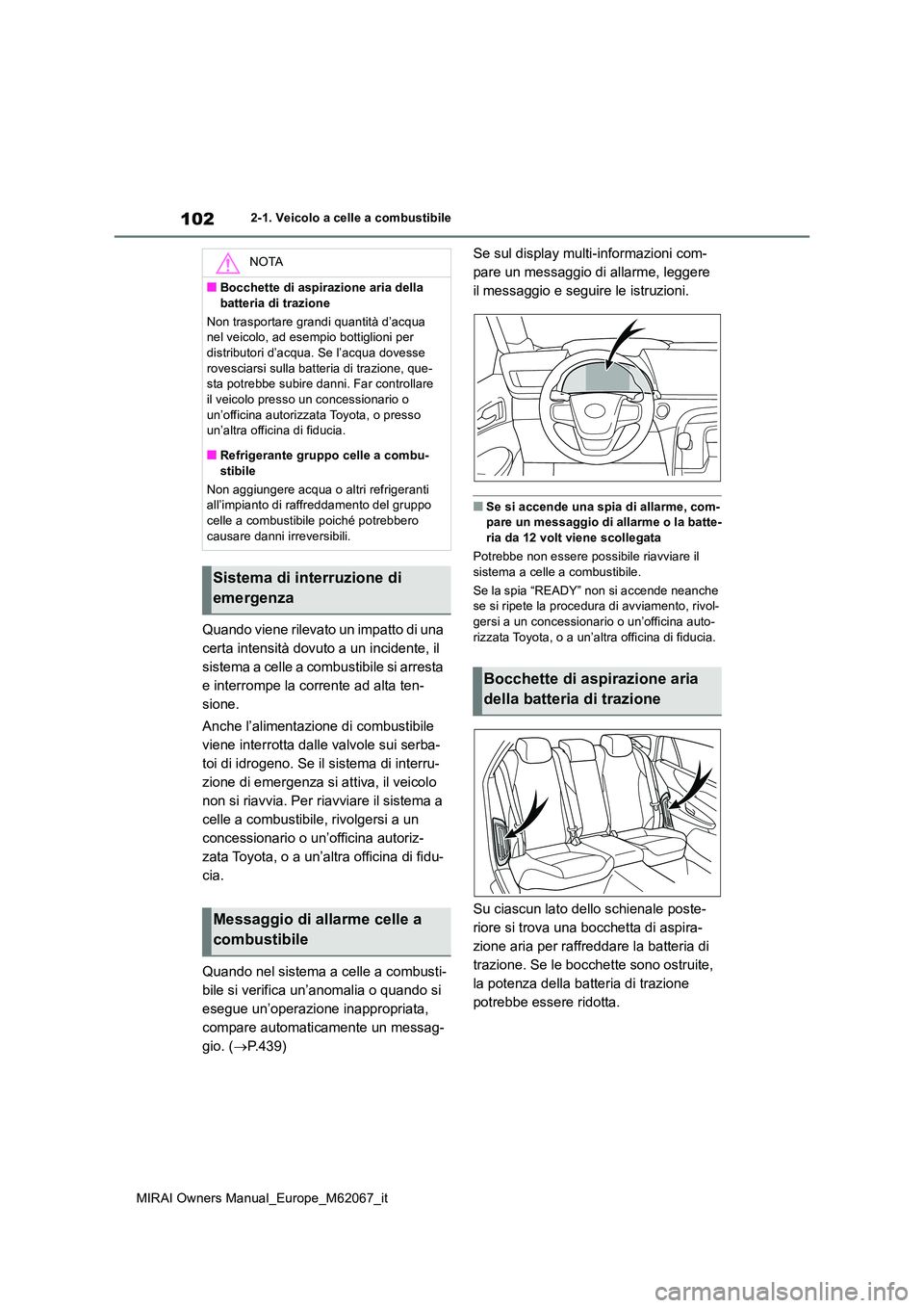 TOYOTA MIRAI 2020  Manuale duso (in Italian) 102
MIRAI Owners Manual_Europe_M62067_it
2-1. Veicolo a celle a combustibile
Quando viene rilevato un impatto di una  
certa intensità dovuto a un incidente, il 
sistema a celle a combustibile si arr
