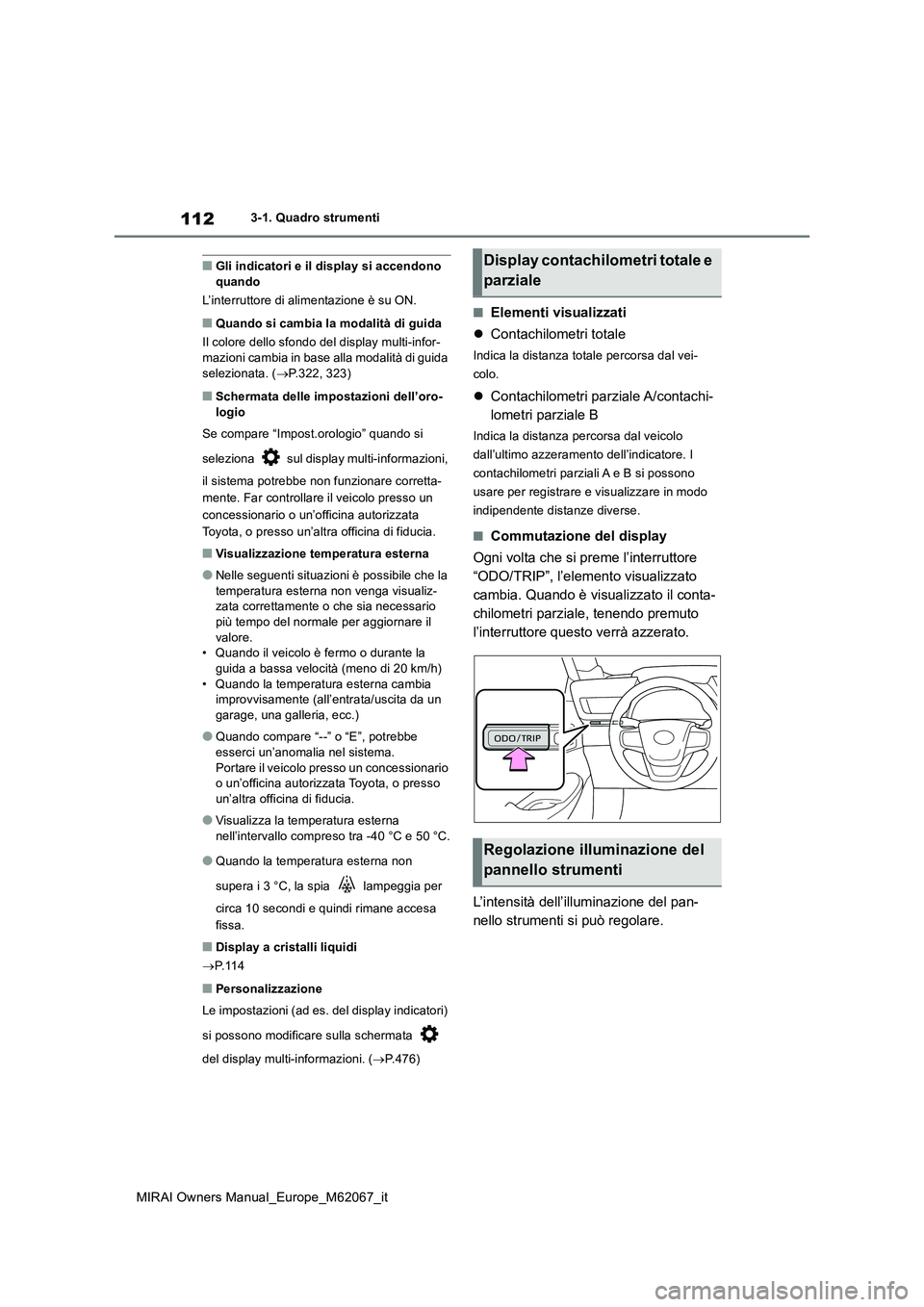 TOYOTA MIRAI 2020  Manuale duso (in Italian) 112
MIRAI Owners Manual_Europe_M62067_it
3-1. Quadro strumenti
■Gli indicatori e il display si accendono  quando 
L’interruttore di alimentazione è su ON.
■Quando si cambia la modalità di guid