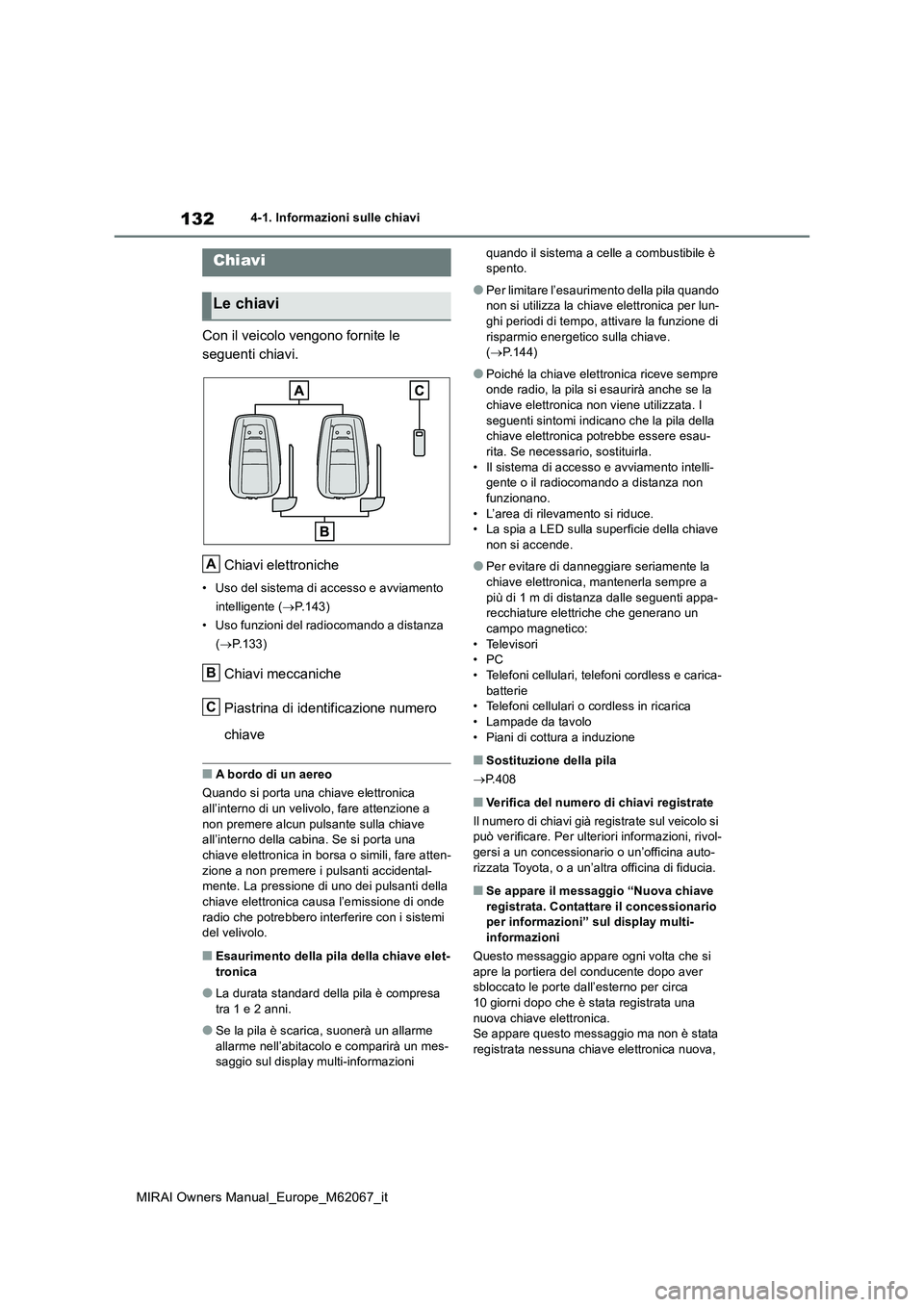 TOYOTA MIRAI 2020  Manuale duso (in Italian) 132
MIRAI Owners Manual_Europe_M62067_it
4-1. Informazioni sulle chiavi
4-1.In formazioni s ulle  chiav i
Con il veicolo vengono fornite le  
seguenti chiavi. 
Chiavi elettroniche
• Uso del sistema 