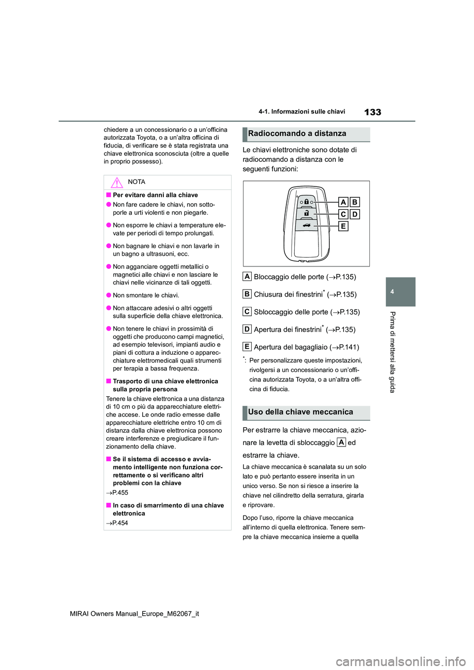 TOYOTA MIRAI 2020  Manuale duso (in Italian) 133
4
MIRAI Owners Manual_Europe_M62067_it
4-1. Informazioni sulle chiavi
Prima di mettersi alla guida
chiedere a un concessionario o a un’officina  autorizzata Toyota, o a un’altra officina di fi