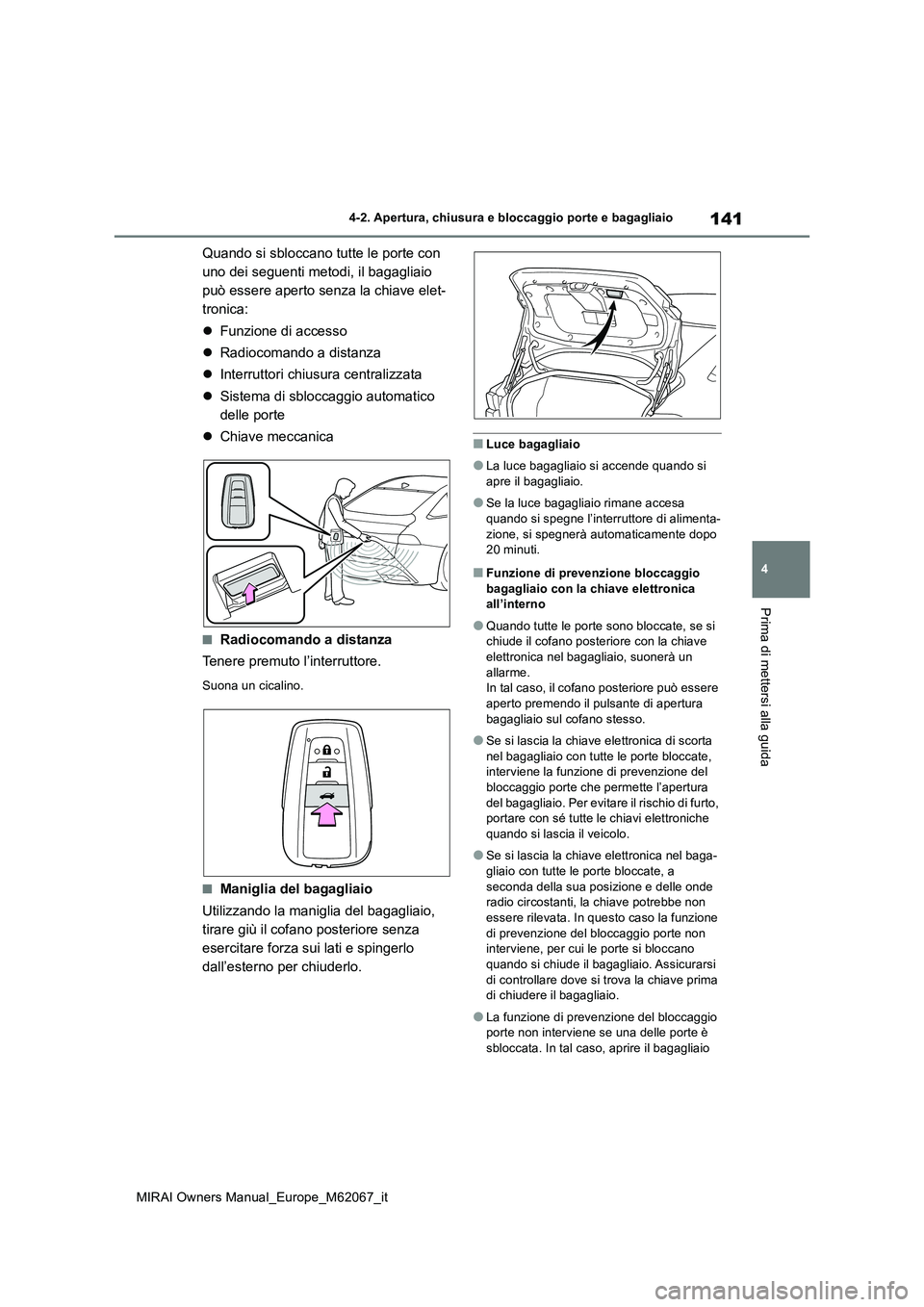 TOYOTA MIRAI 2020  Manuale duso (in Italian) 141
4
MIRAI Owners Manual_Europe_M62067_it
4-2. Apertura, chiusura e bloccaggio porte e bagagliaio
Prima di mettersi alla guida
Quando si sbloccano tutte le porte con  
uno dei seguenti metodi, il bag