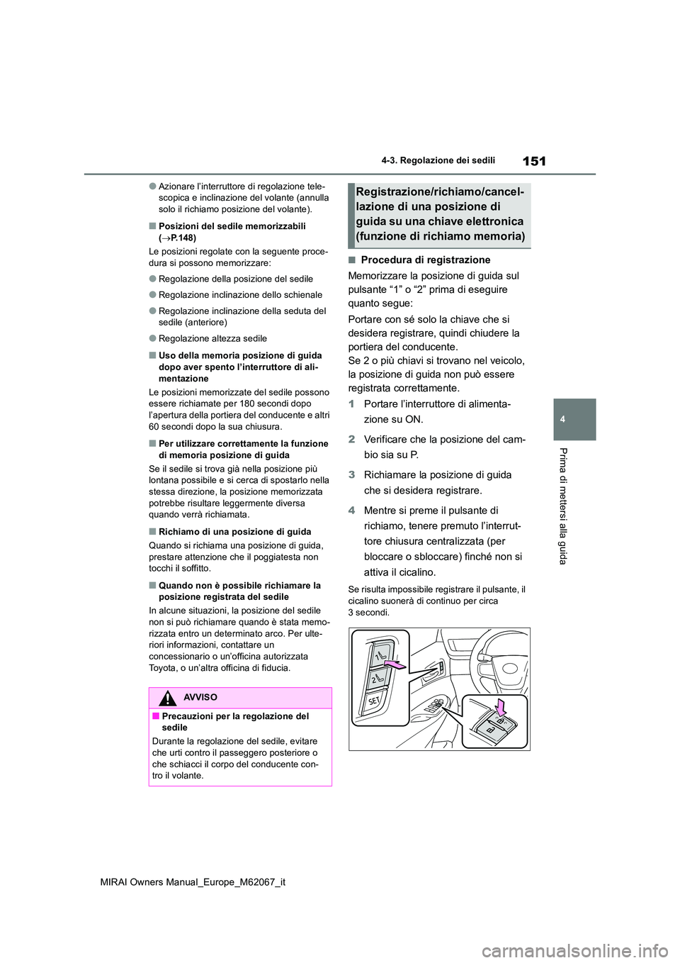 TOYOTA MIRAI 2020  Manuale duso (in Italian) 151
4
MIRAI Owners Manual_Europe_M62067_it
4-3. Regolazione dei sedili
Prima di mettersi alla guida
●Azionare l’interruttore di regolazione tele- scopica e inclinazione del volante (annulla solo i