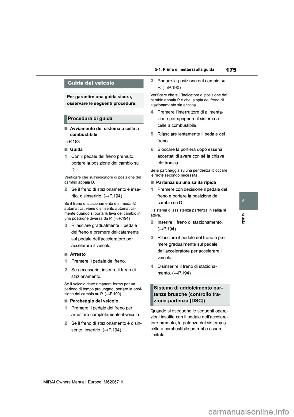 TOYOTA MIRAI 2020  Manuale duso (in Italian) 175
5
MIRAI Owners Manual_Europe_M62067_it
5-1. Prima di mettersi alla guida
Guida
5-1.Prima di mette rsi alla guida
■Avviamento del sistema a celle a  
combustibile 
 P. 1 8 3
■Guida 
1 Con il