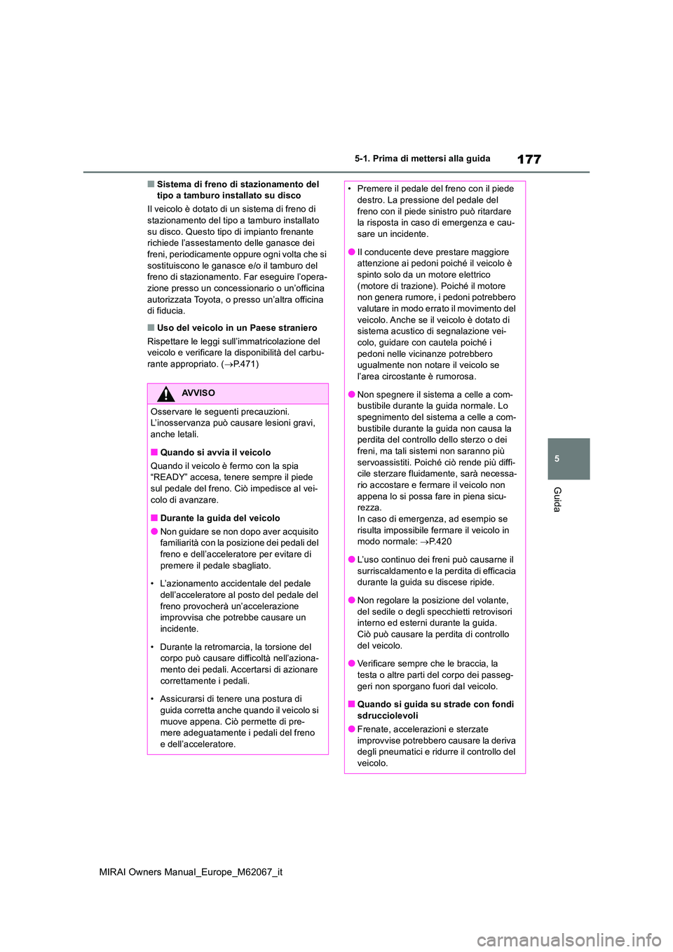 TOYOTA MIRAI 2020  Manuale duso (in Italian) 177
5
MIRAI Owners Manual_Europe_M62067_it
5-1. Prima di mettersi alla guida
Guida
■Sistema di freno di stazionamento del  tipo a tamburo installato su disco 
Il veicolo è dotato di un sistema di f