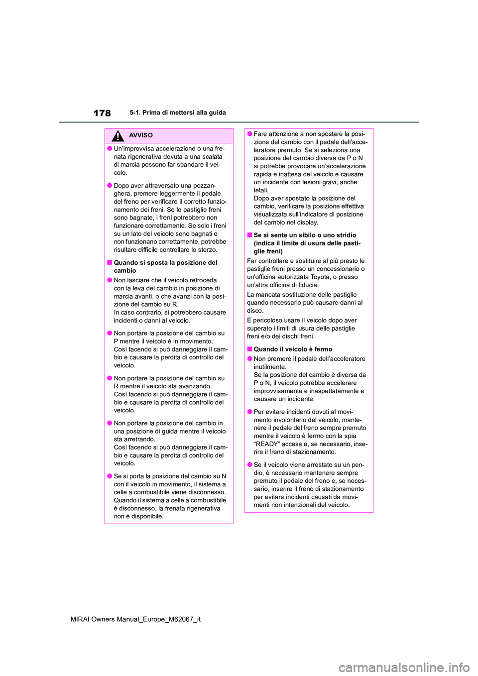 TOYOTA MIRAI 2020  Manuale duso (in Italian) 178
MIRAI Owners Manual_Europe_M62067_it
5-1. Prima di mettersi alla guida
AVVISO
●Un’improvvisa accelerazione o una fre- 
nata rigenerativa dovuta a una scalata  di marcia possono far sbandare il
