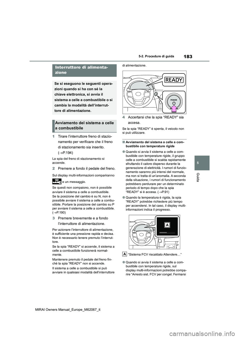 TOYOTA MIRAI 2020  Manuale duso (in Italian) 183
5
MIRAI Owners Manual_Europe_M62067_it
5-2. Procedure di guida
Guida
5-2.Pro cedure di gu ida
1Tirare l’interruttore freno di stazio- 
namento per verificare che il freno  
di stazionamento sia 