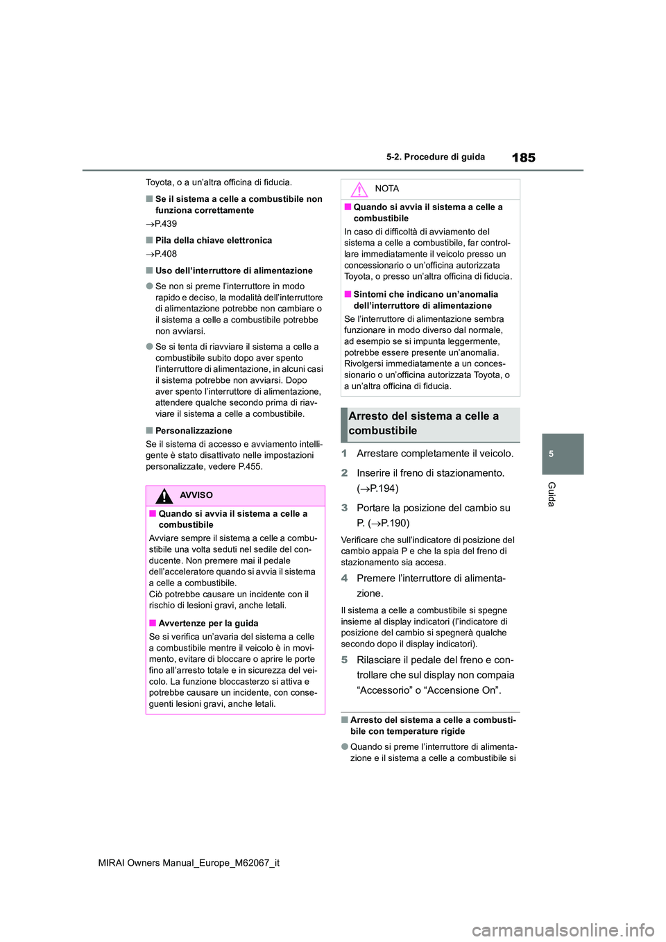 TOYOTA MIRAI 2020  Manuale duso (in Italian) 185
5
MIRAI Owners Manual_Europe_M62067_it
5-2. Procedure di guida
Guida
Toyota, o a un’altra officina di fiducia.
■Se il sistema a celle a combustibile non  funziona correttamente 
 P.439
■P