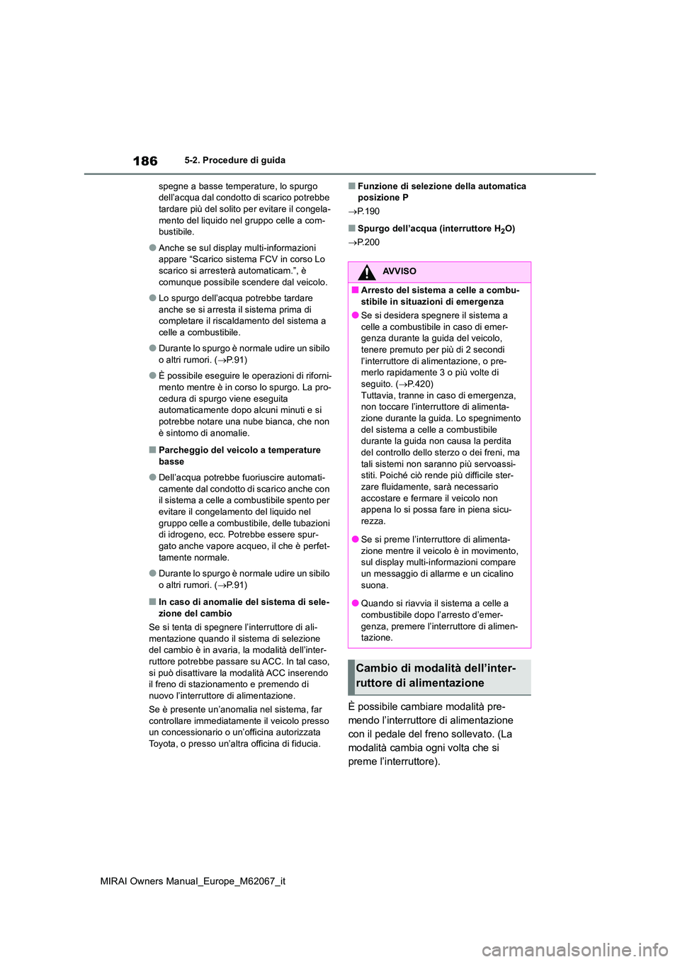 TOYOTA MIRAI 2020  Manuale duso (in Italian) 186
MIRAI Owners Manual_Europe_M62067_it
5-2. Procedure di guida 
spegne a basse temperature, lo spurgo  dell’acqua dal condotto di scarico potrebbe tardare più del solito per evitare il congela- 
