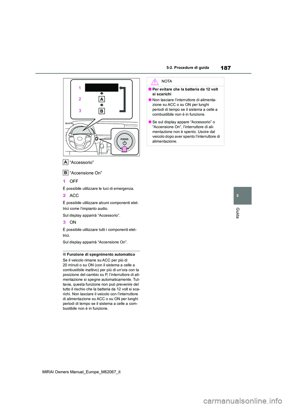 TOYOTA MIRAI 2020  Manuale duso (in Italian) 187
5
MIRAI Owners Manual_Europe_M62067_it
5-2. Procedure di guida
Guida
“Accessorio” 
“Accensione On” 
1 OFF
È possibile utilizzare le luci di emergenza.
2ACC
È possibile utilizzare alcuni 