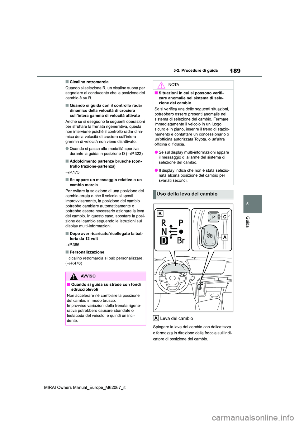 TOYOTA MIRAI 2020  Manuale duso (in Italian) 189
5
MIRAI Owners Manual_Europe_M62067_it
5-2. Procedure di guida
Guida
■Cicalino retromarcia 
Quando si seleziona R, un cicalino suona per  segnalare al conducente che la posizione del cambio è s