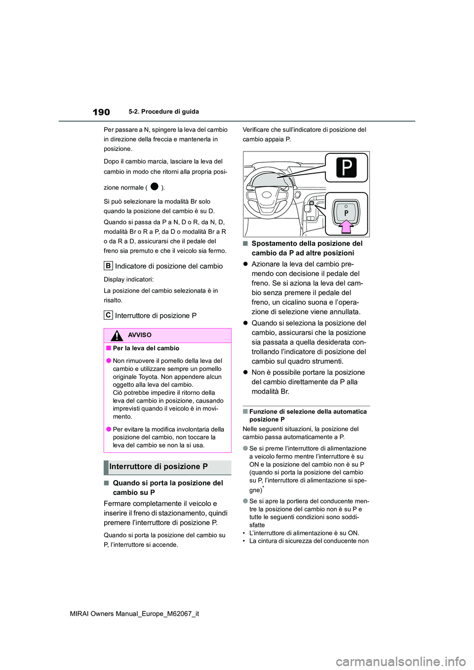 TOYOTA MIRAI 2020  Manuale duso (in Italian) 190
MIRAI Owners Manual_Europe_M62067_it
5-2. Procedure di guida 
Per passare a N, spingere la leva del cambio  
in direzione della freccia e mantenerla in 
posizione. 
Dopo il cambio marcia, lasciare