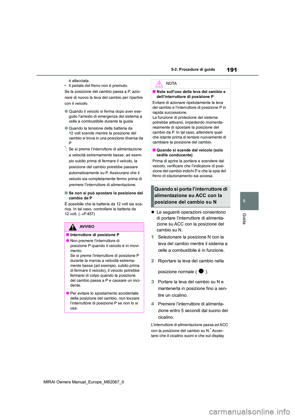 TOYOTA MIRAI 2020  Manuale duso (in Italian) 191
5
MIRAI Owners Manual_Europe_M62067_it
5-2. Procedure di guida
Guida
è allacciata. • Il pedale del freno non è premuto. 
Se la posizione del cambio passa a P, azio-
nare di nuovo la leva del c