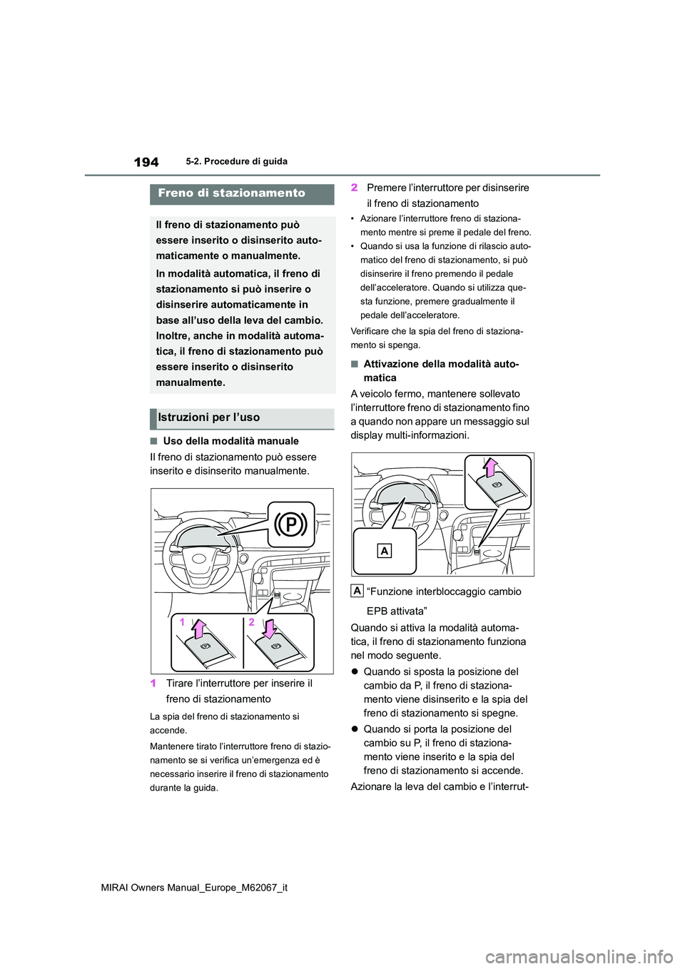 TOYOTA MIRAI 2020  Manuale duso (in Italian) 194
MIRAI Owners Manual_Europe_M62067_it
5-2. Procedure di guida
■Uso della modalità manuale 
Il freno di stazionamento può essere  
inserito e disinserito manualmente. 
1 Tirare l’interruttore 