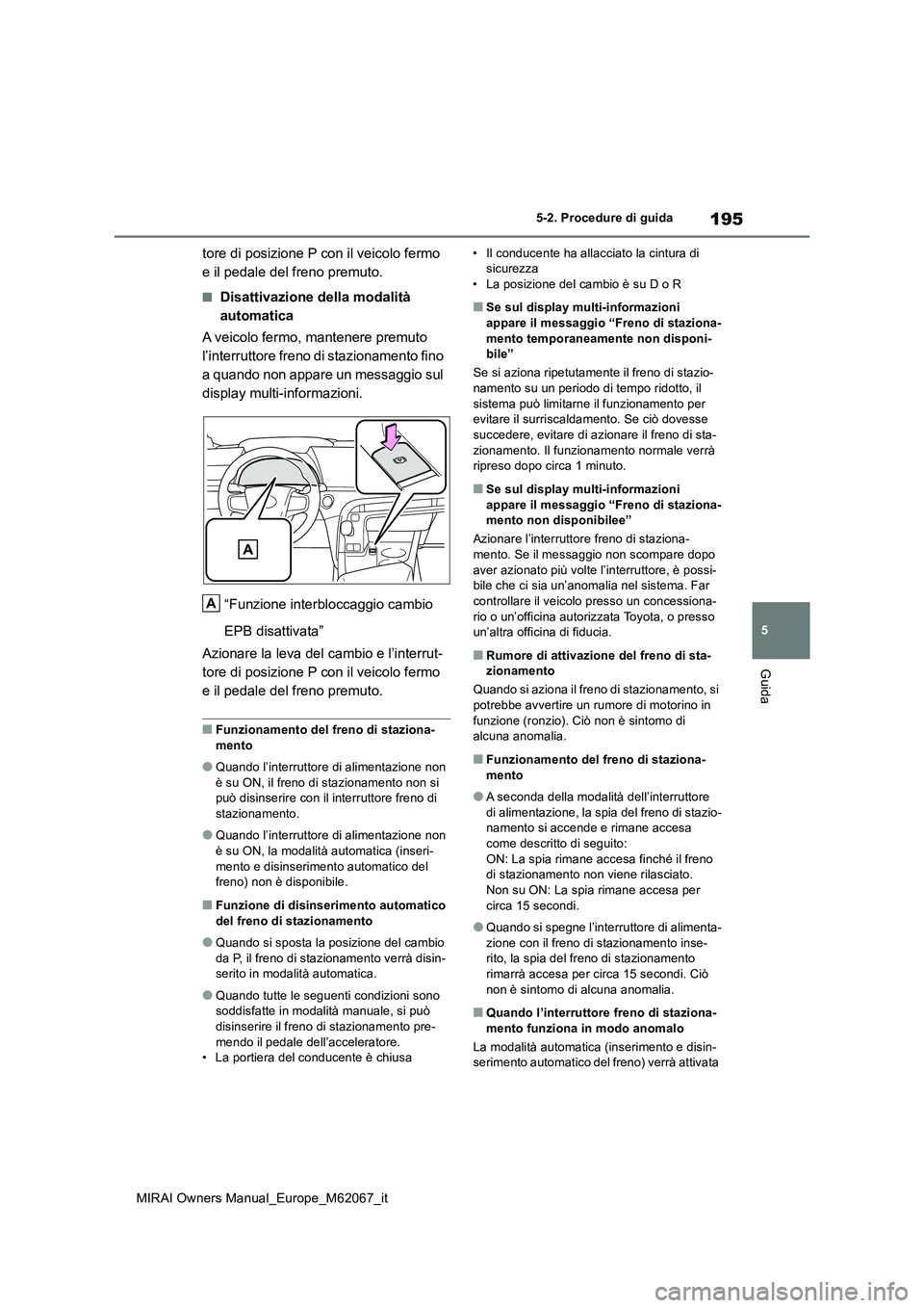 TOYOTA MIRAI 2020  Manuale duso (in Italian) 195
5
MIRAI Owners Manual_Europe_M62067_it
5-2. Procedure di guida
Guida
tore di posizione P con il veicolo fermo  
e il pedale del freno premuto.
■Disattivazione della modalità 
automatica 
A veic