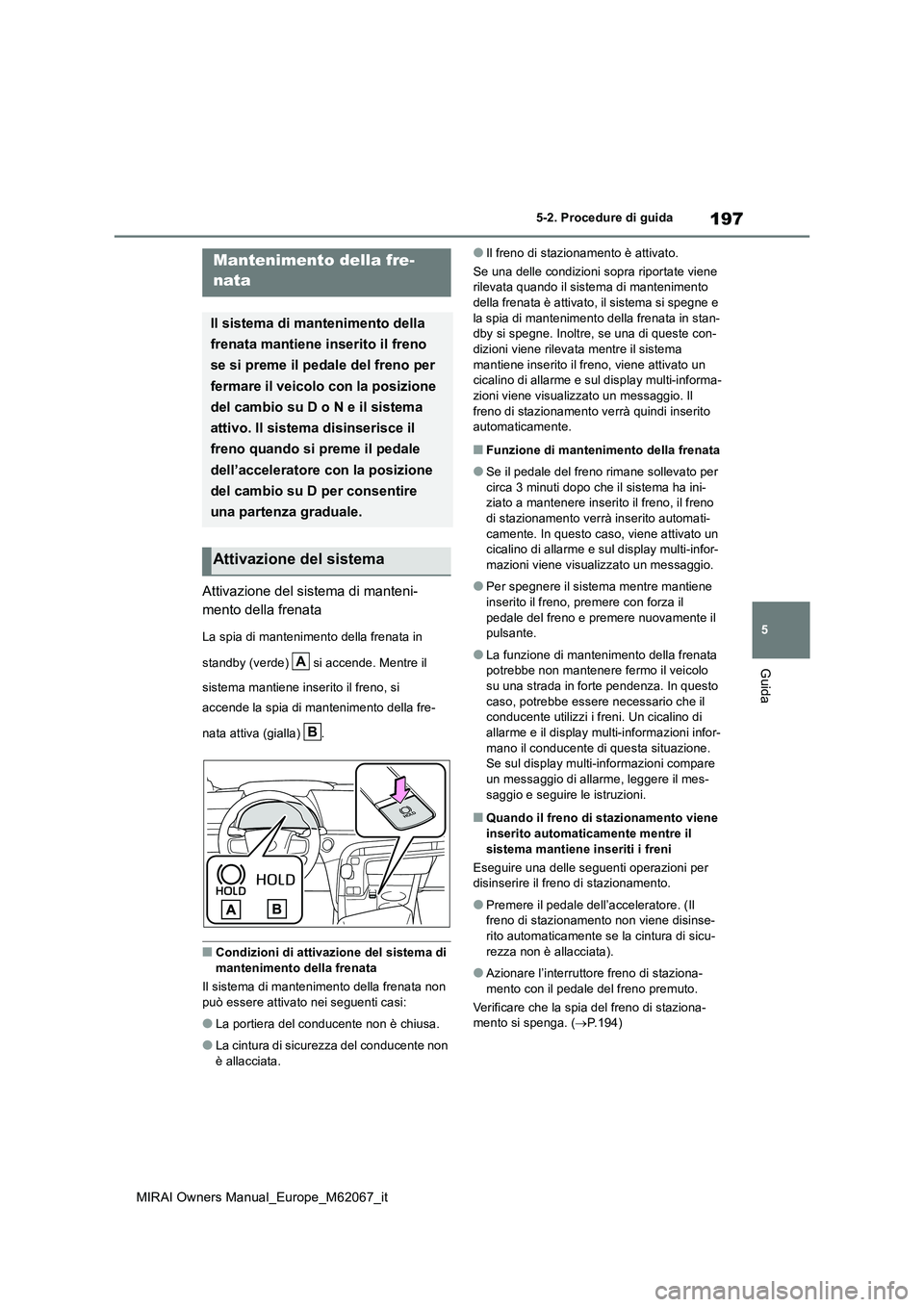 TOYOTA MIRAI 2020  Manuale duso (in Italian) 197
5
MIRAI Owners Manual_Europe_M62067_it
5-2. Procedure di guida
Guida
Attivazione del sistema di manteni- 
mento della frenata
La spia di mantenimento della frenata in  
standby (verde)   si accend