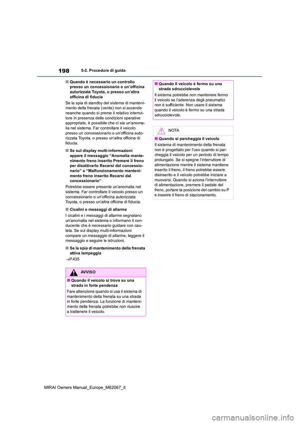 TOYOTA MIRAI 2020  Manuale duso (in Italian) 198
MIRAI Owners Manual_Europe_M62067_it
5-2. Procedure di guida
■Quando è necessario un controllo  presso un concessionario o un’officina autorizzata Toyota, o presso un’altra  
officina di fi