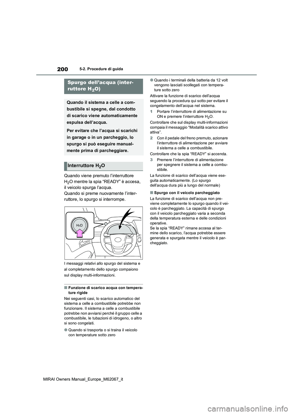 TOYOTA MIRAI 2020  Manuale duso (in Italian) 200
MIRAI Owners Manual_Europe_M62067_it
5-2. Procedure di guida
Quando viene premuto l’interruttore  
H2O mentre la spia “READY” è accesa, 
il veicolo spurga l’acqua.
Quando si preme nuovame