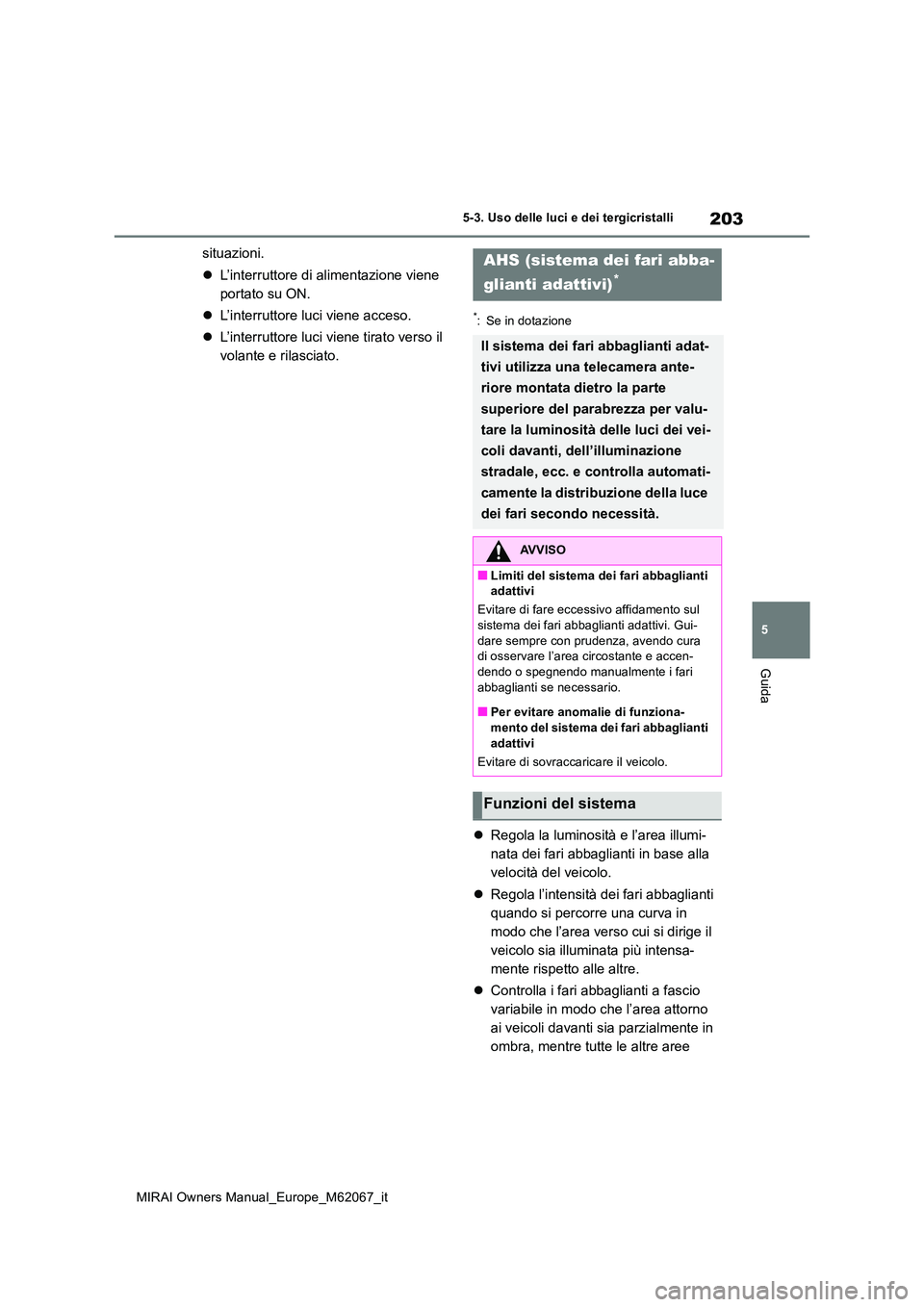 TOYOTA MIRAI 2020  Manuale duso (in Italian) 203
5
MIRAI Owners Manual_Europe_M62067_it
5-3. Uso delle luci e dei tergicristalli
Guida
situazioni. 
 L’interruttore di alimentazione viene  
portato su ON. 
 L’interruttore luci viene acc