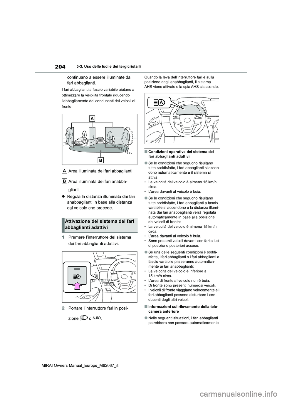 TOYOTA MIRAI 2020  Manuale duso (in Italian) 204
MIRAI Owners Manual_Europe_M62067_it
5-3. Uso delle luci e dei tergicristalli
continuano a essere illuminate dai  
fari abbaglianti.
I fari abbaglianti a fascio variabile aiutano a  
ottimizzare l