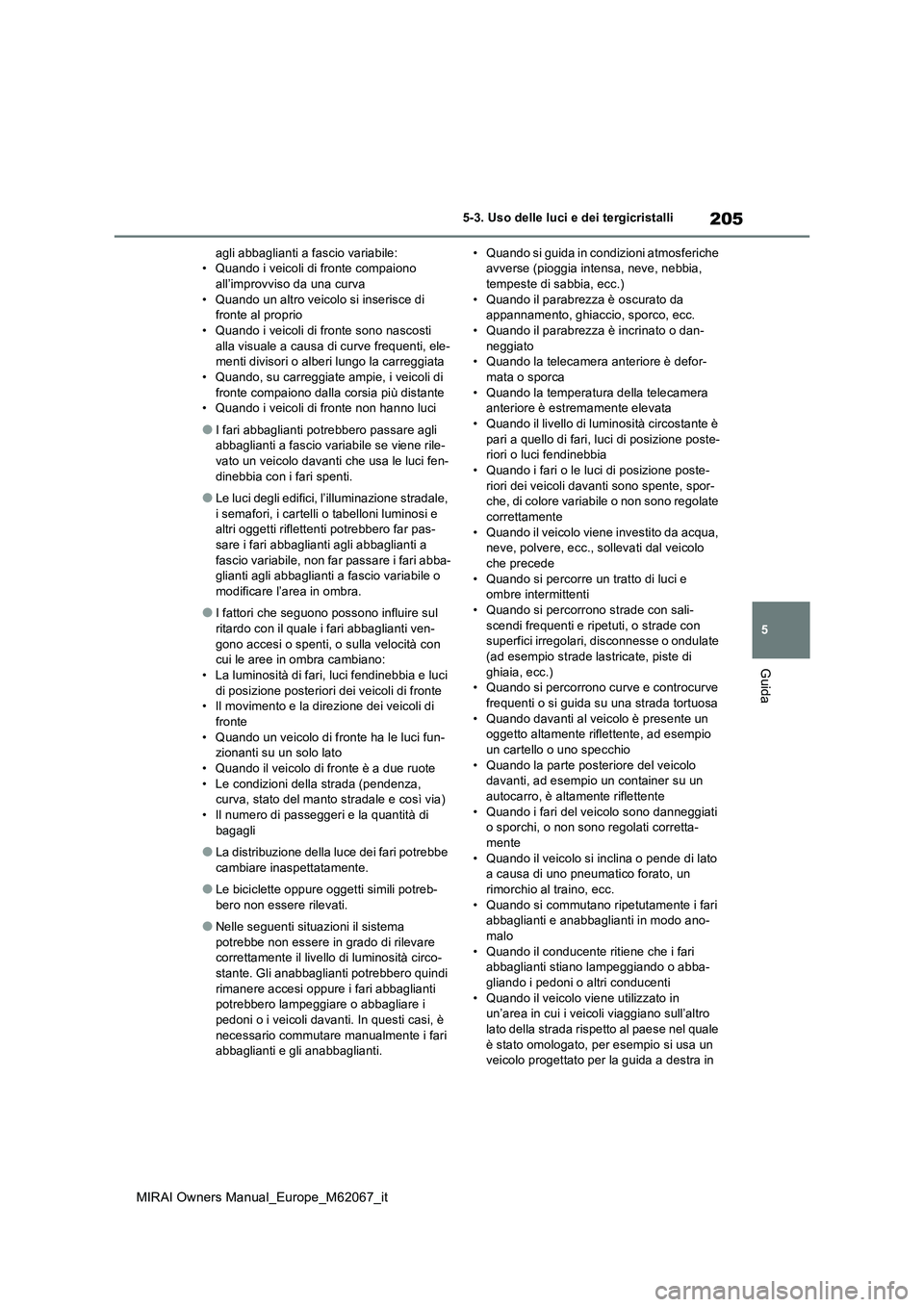 TOYOTA MIRAI 2020  Manuale duso (in Italian) 205
5
MIRAI Owners Manual_Europe_M62067_it
5-3. Uso delle luci e dei tergicristalli
Guida
agli abbaglianti a fascio variabile: • Quando i veicoli di fronte compaiono all’improvviso da una curva 

