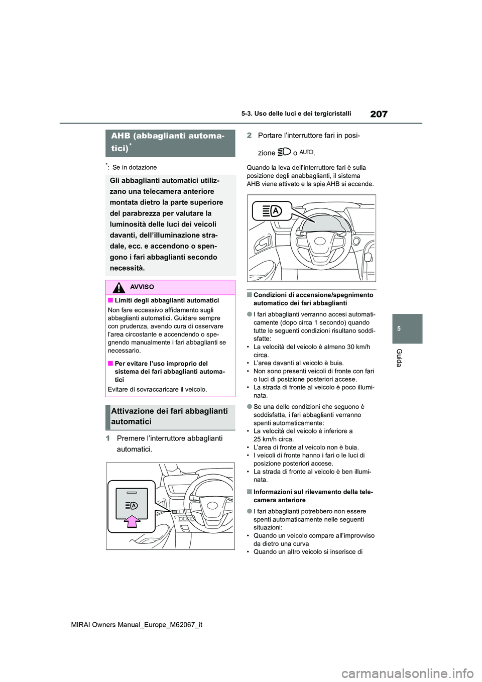 TOYOTA MIRAI 2020  Manuale duso (in Italian) 207
5
MIRAI Owners Manual_Europe_M62067_it
5-3. Uso delle luci e dei tergicristalli
Guida
*: Se in dotazione
1Premere l’interruttore abbaglianti  
automatici. 
2 Portare l’interruttore fari in pos