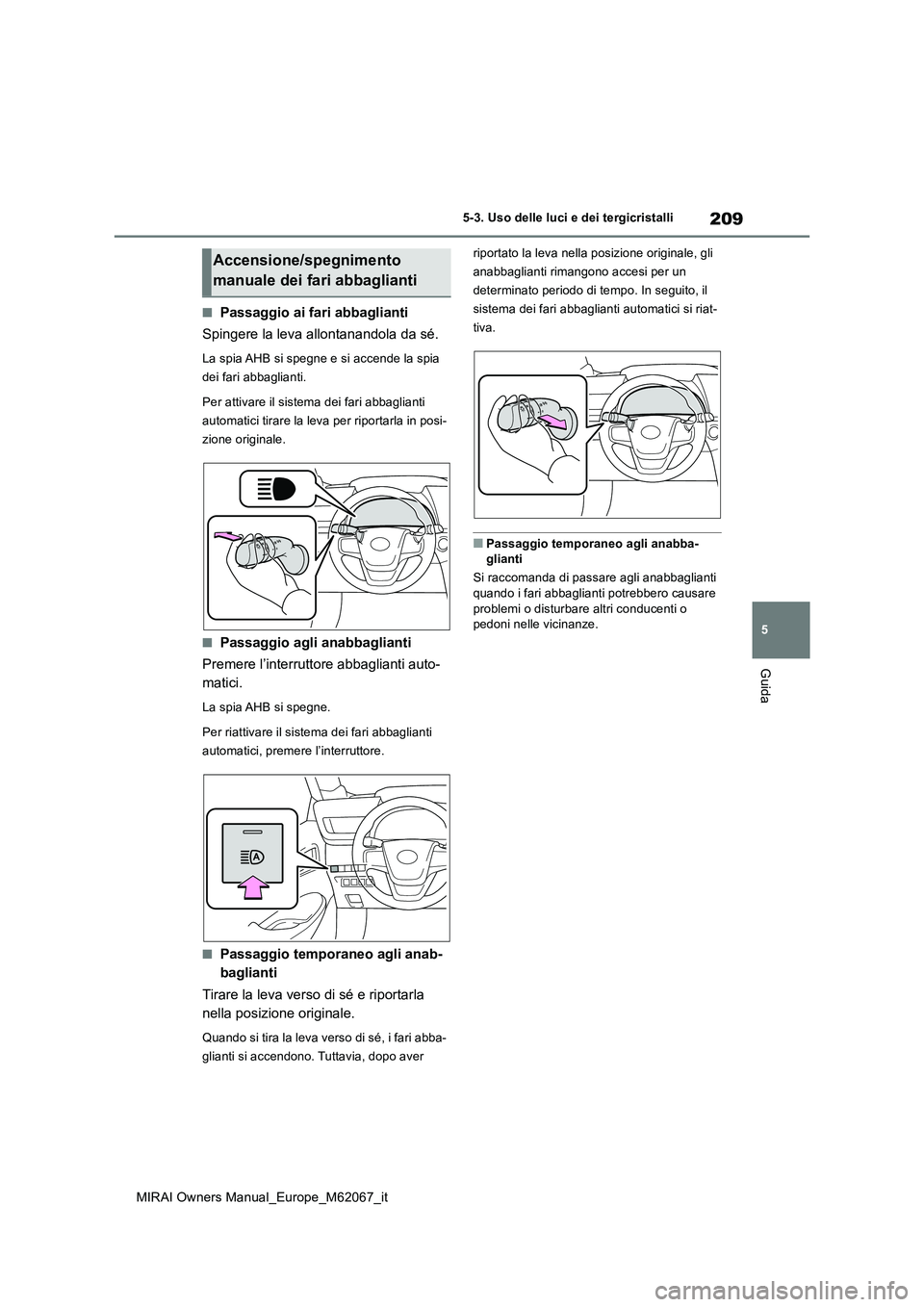 TOYOTA MIRAI 2020  Manuale duso (in Italian) 209
5
MIRAI Owners Manual_Europe_M62067_it
5-3. Uso delle luci e dei tergicristalli
Guida
■Passaggio ai fari abbaglianti 
Spingere la leva allontanandola da sé.
La spia AHB si spegne e si accende l