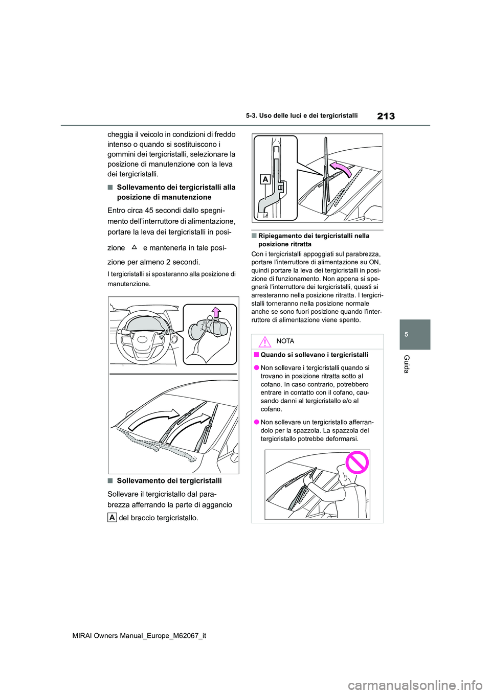 TOYOTA MIRAI 2020  Manuale duso (in Italian) 213
5
MIRAI Owners Manual_Europe_M62067_it
5-3. Uso delle luci e dei tergicristalli
Guida
cheggia il veicolo in condizioni di freddo  
intenso o quando si sostituiscono i 
gommini dei tergicristalli, 