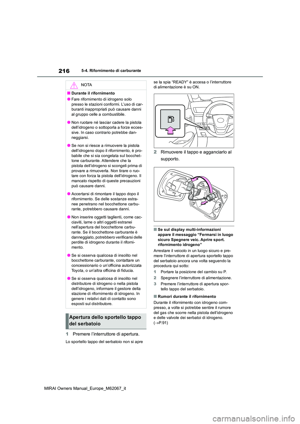 TOYOTA MIRAI 2020  Manuale duso (in Italian) 216
MIRAI Owners Manual_Europe_M62067_it
5-4. Rifornimento di carburante
1Premere l’interruttore di apertura.
Lo sportello tappo del serbatoio non si apre  
se la spia “READY” è accesa o l’in
