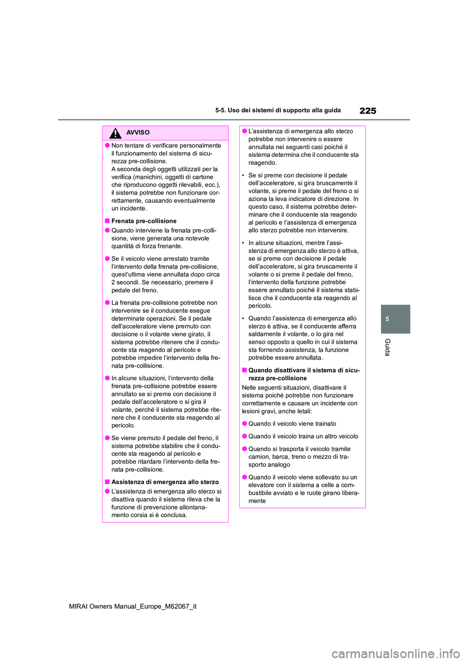 TOYOTA MIRAI 2020  Manuale duso (in Italian) 225
5
MIRAI Owners Manual_Europe_M62067_it
5-5. Uso dei sistemi di supporto alla guida
Guida
AVVISO
●Non tentare di verificare personalmente  
il funzionamento del sistema di sicu- rezza pre-collisi