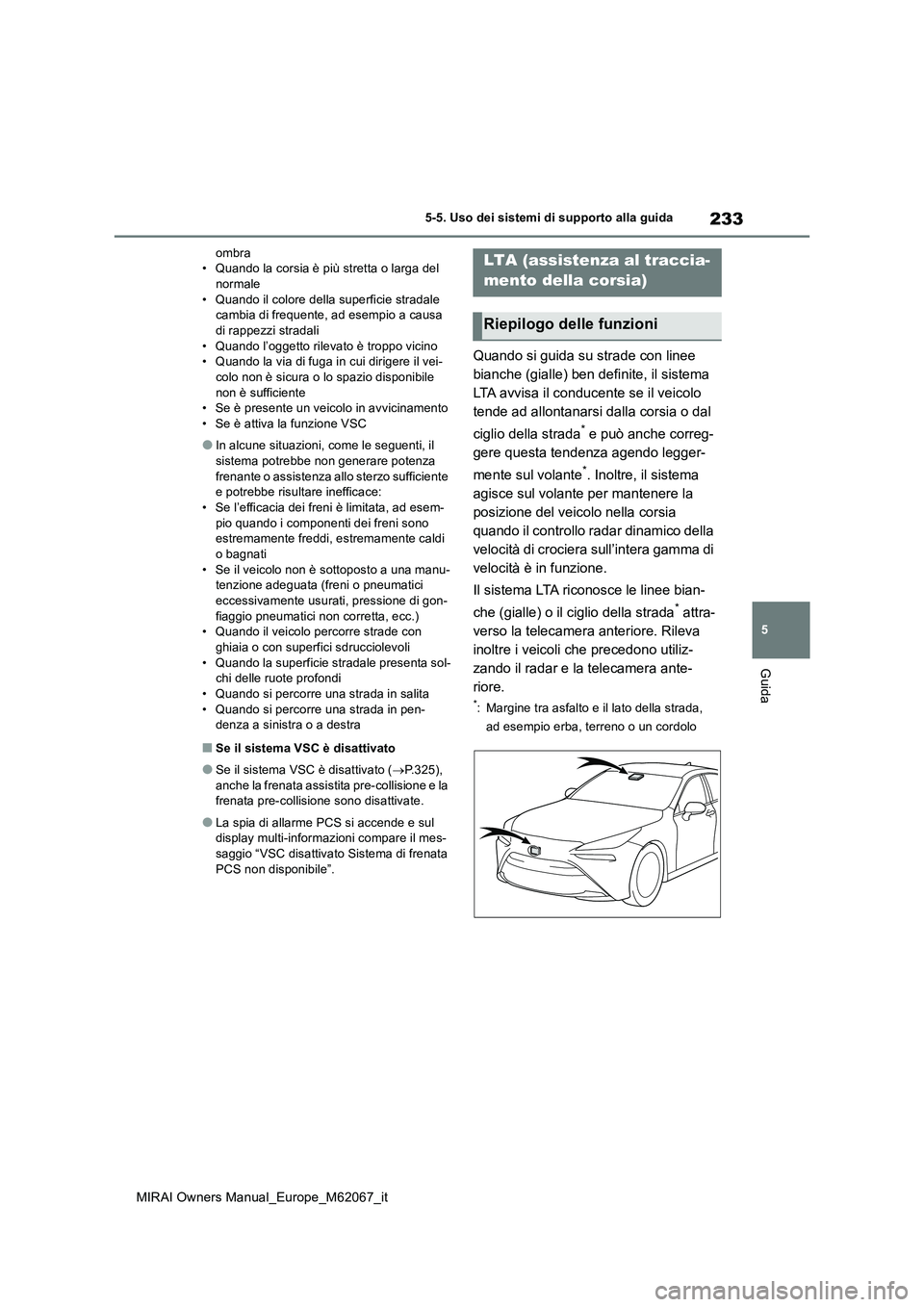 TOYOTA MIRAI 2020  Manuale duso (in Italian) 233
5
MIRAI Owners Manual_Europe_M62067_it
5-5. Uso dei sistemi di supporto alla guida
Guida
ombra • Quando la corsia è più stretta o larga del normale 
• Quando il colore della superficie strad